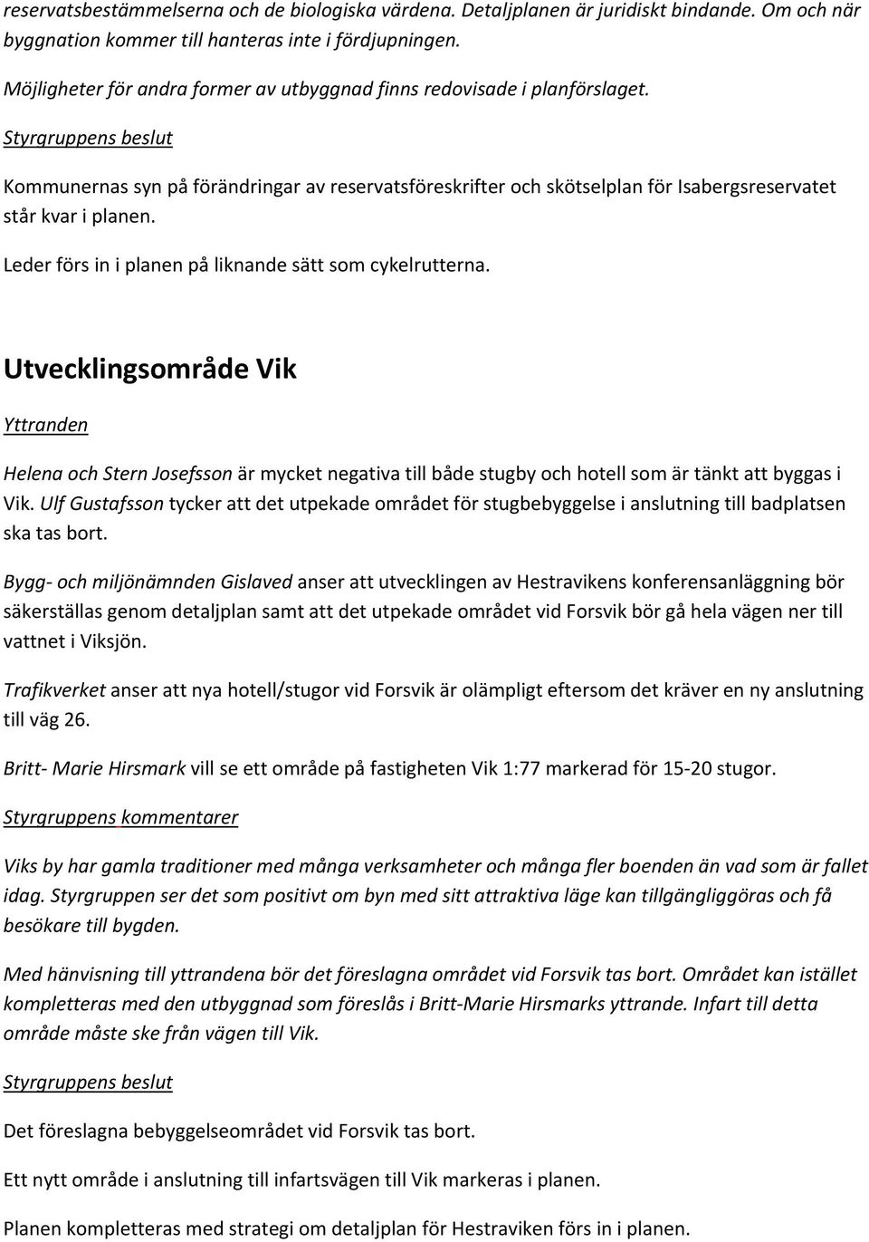 Leder förs in i planen på liknande sätt som cykelrutterna. Utvecklingsområde Vik Helena och Stern Josefsson är mycket negativa till både stugby och hotell som är tänkt att byggas i Vik.