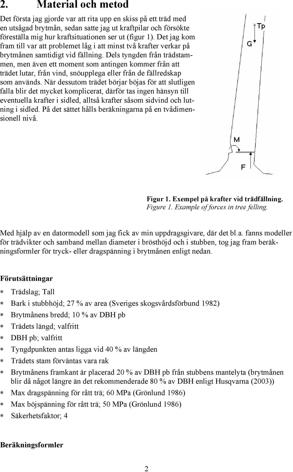 Del tyngden från trädtammen, men även ett moment om antingen kommer från att trädet lutar, från vind, nöupplega eller från de fällredkap om använd.