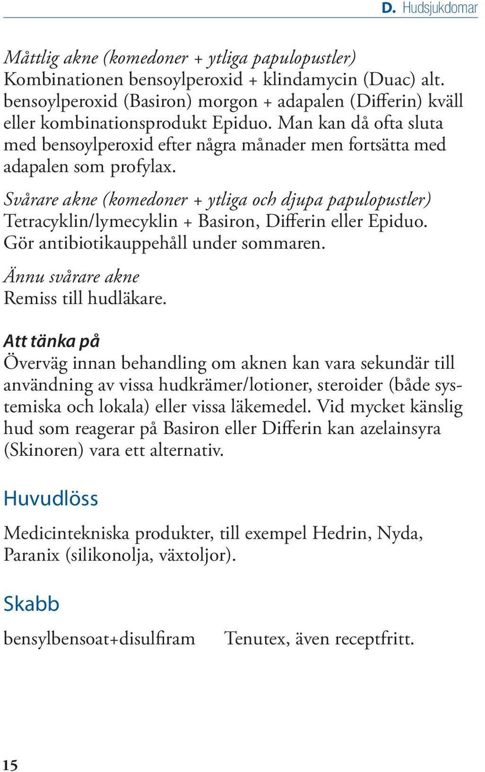 Svårare akne (komedoner + ytliga och djupa papulopustler) Tetracyklin/lymecyklin + Basiron, Differin eller Epiduo. Gör antibiotikauppehåll under sommaren. Ännu svårare akne Remiss till hudläkare.