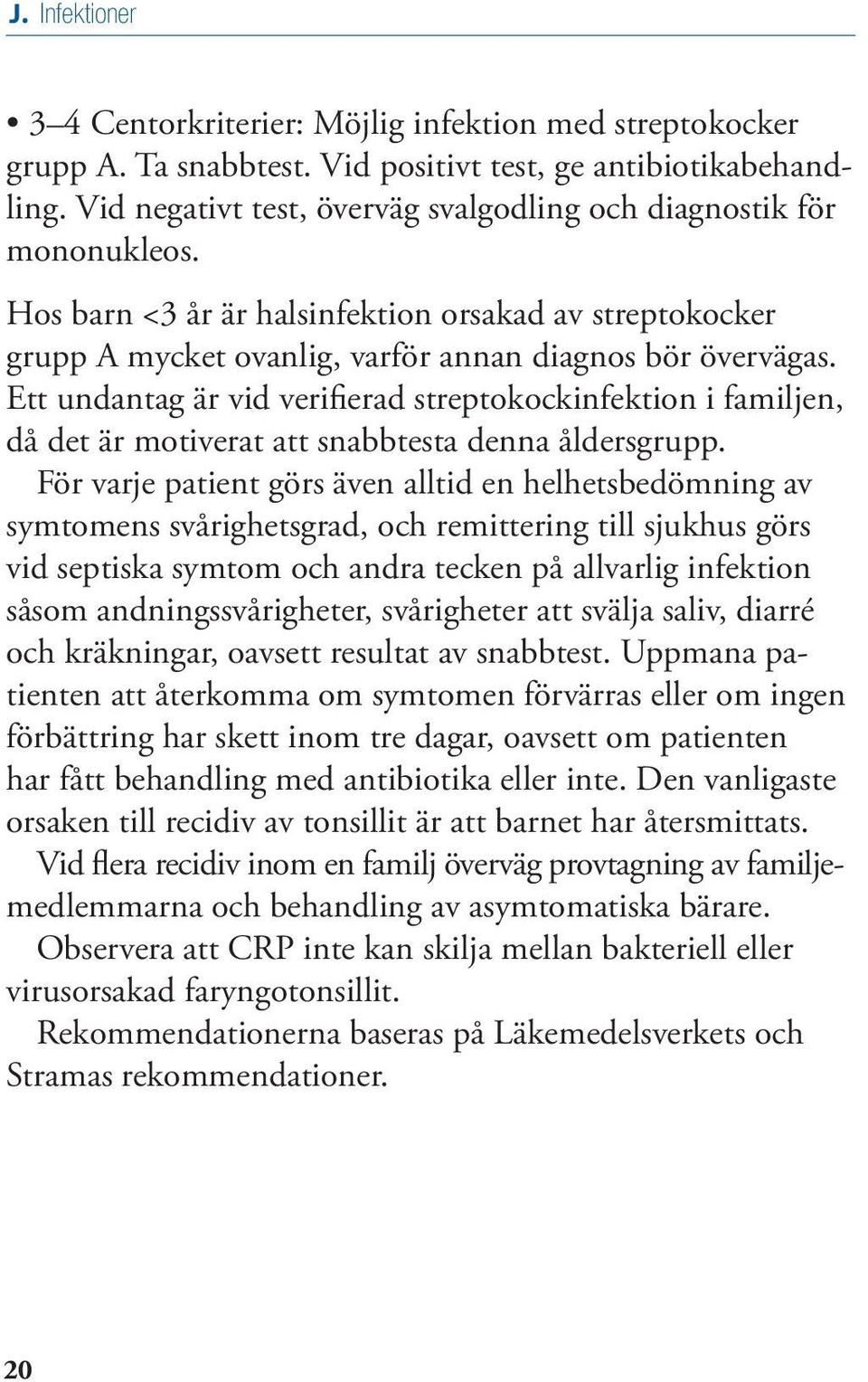 Ett undantag är vid verifierad streptokockinfektion i familjen, då det är motiverat att snabbtesta denna åldersgrupp.