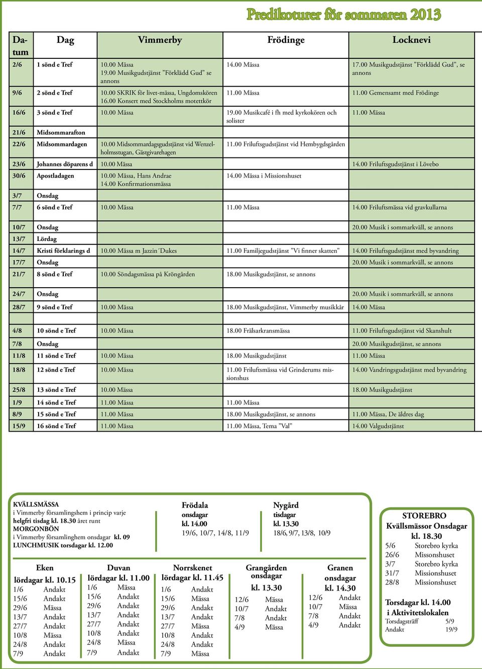 00 Musikcafé i fh med kyrkokören och 11.00 Mässa solister 21/6 Midsommarafton 22/6 Midsommardagen 10.00 Midsommardagsgudstjänst vid Wenzelholmsstugan, 11.