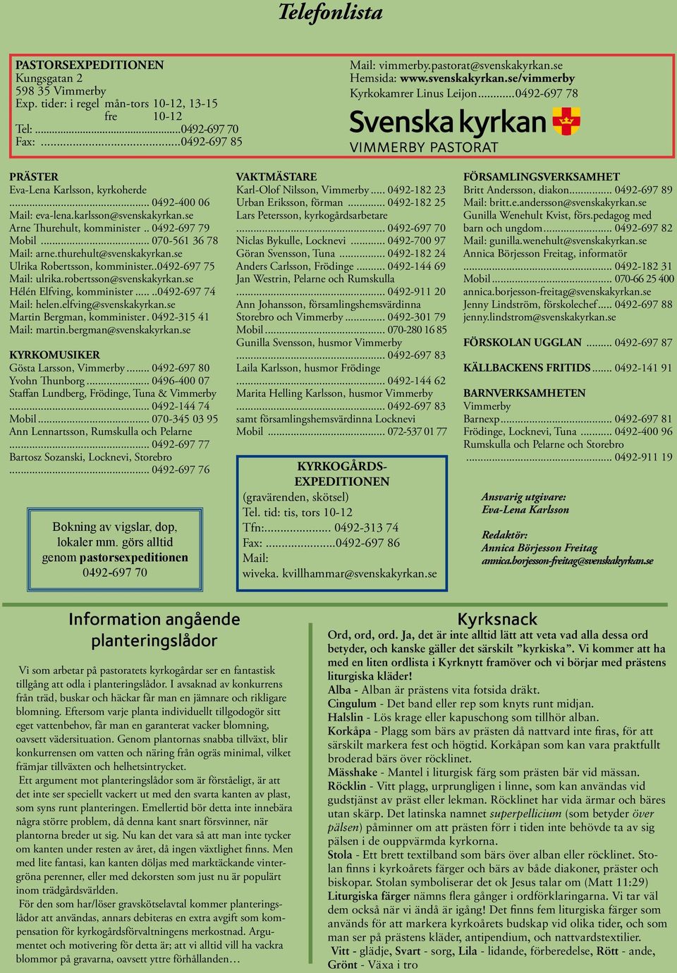 se Arne Thurehult, komminister.. 0492-697 79 Mobil... 070-561 36 78 Mail: arne.thurehult@svenskakyrkan.se Ulrika Robertsson, komminister..0492-697 75 Mail: ulrika.robertsson@svenskakyrkan.