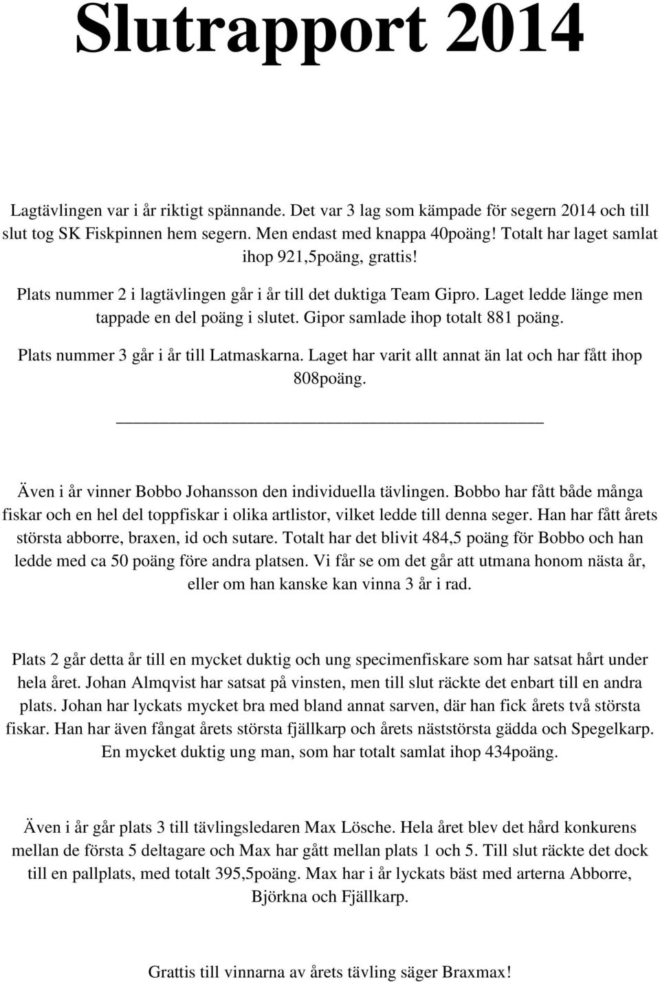 Gipor samlade ihop totalt 881 poäng. Plats nummer 3 går i år till Latmaskarna. Laget har varit allt annat än lat och har fått ihop 808poäng.