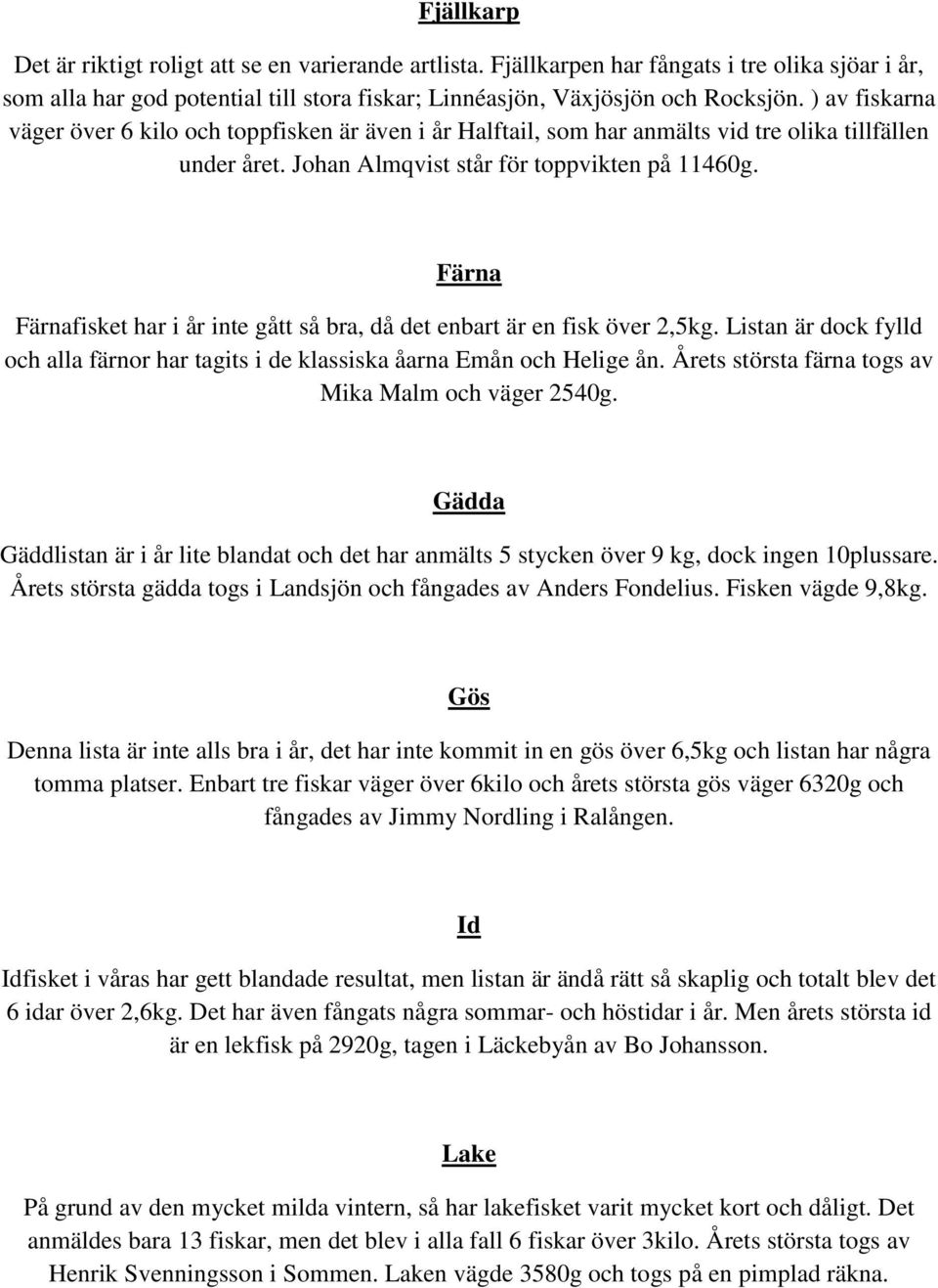 Färna Färnafisket har i år inte gått så bra, då det enbart är en fisk över 2,5kg. Listan är dock fylld och alla färnor har tagits i de klassiska åarna Emån och Helige ån.