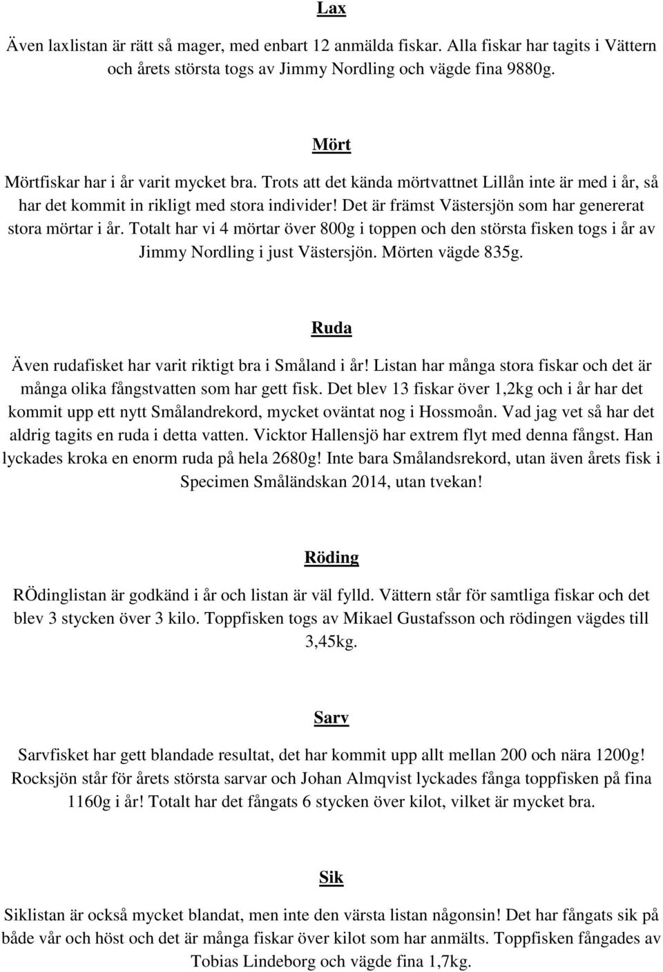 Det är främst Västersjön som har genererat stora mörtar i år. Totalt har vi 4 mörtar över 800g i toppen och den största fisken togs i år av Jimmy Nordling i just Västersjön. Mörten vägde 835g.