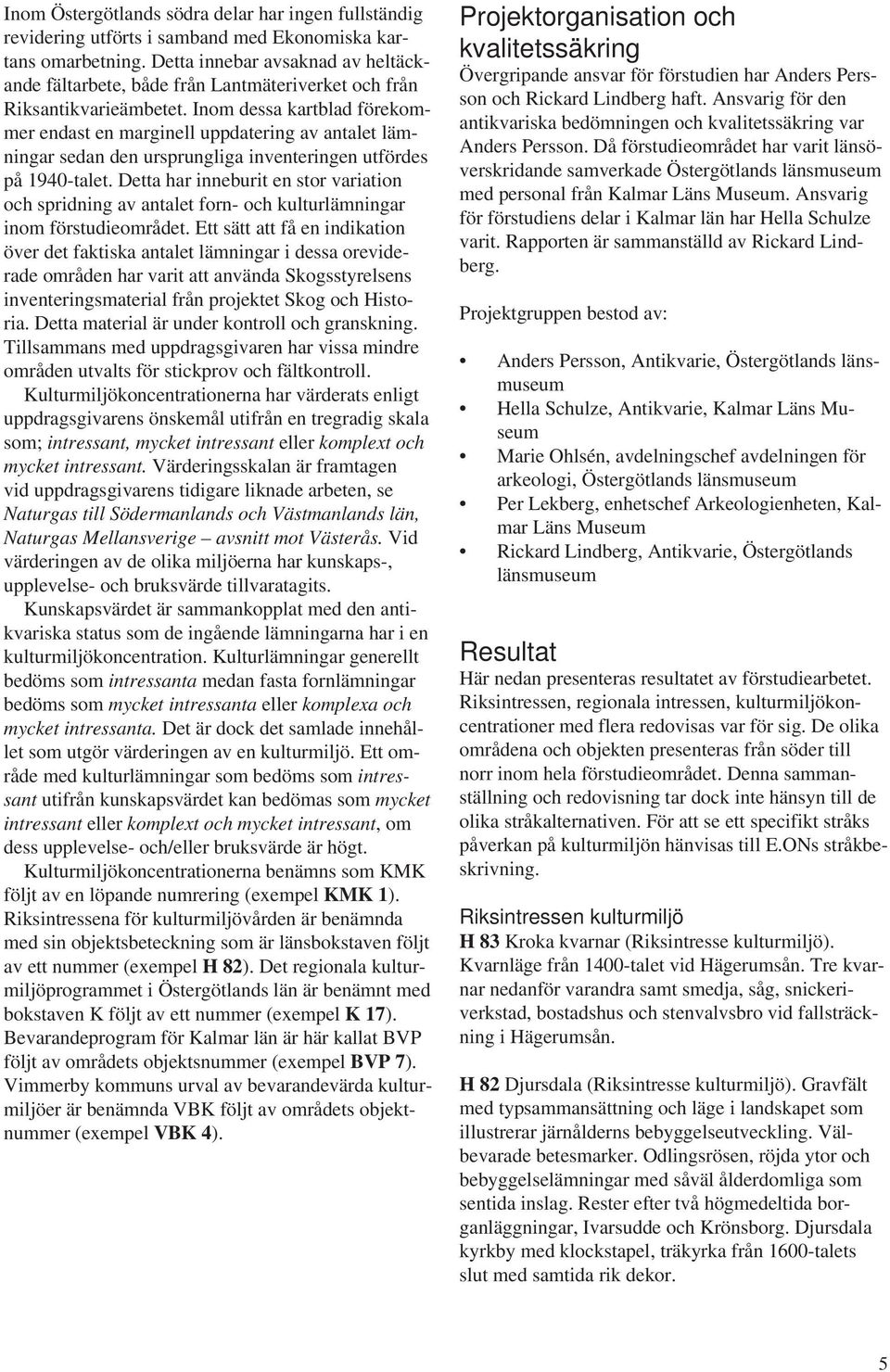 Inom dessa kartblad förekommer endast en marginell uppdatering av antalet lämningar sedan den ursprungliga inventeringen utfördes på 1940-talet.