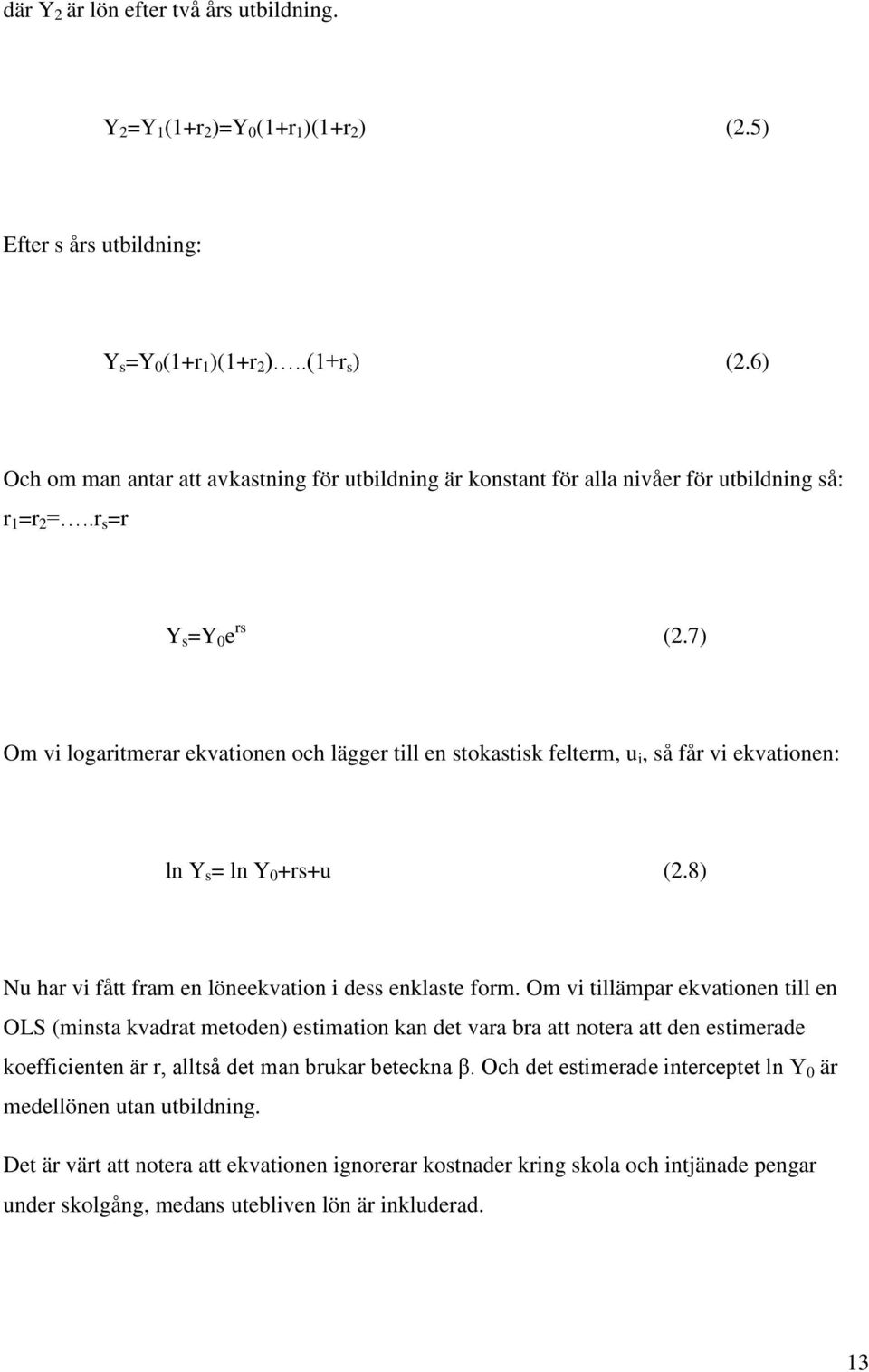 7) Om vi logaritmerar ekvationen och lägger till en stokastisk felterm, u i, så får vi ekvationen: ln Y s = ln Y 0 +rs+u (2.8) Nu har vi fått fram en löneekvation i dess enklaste form.