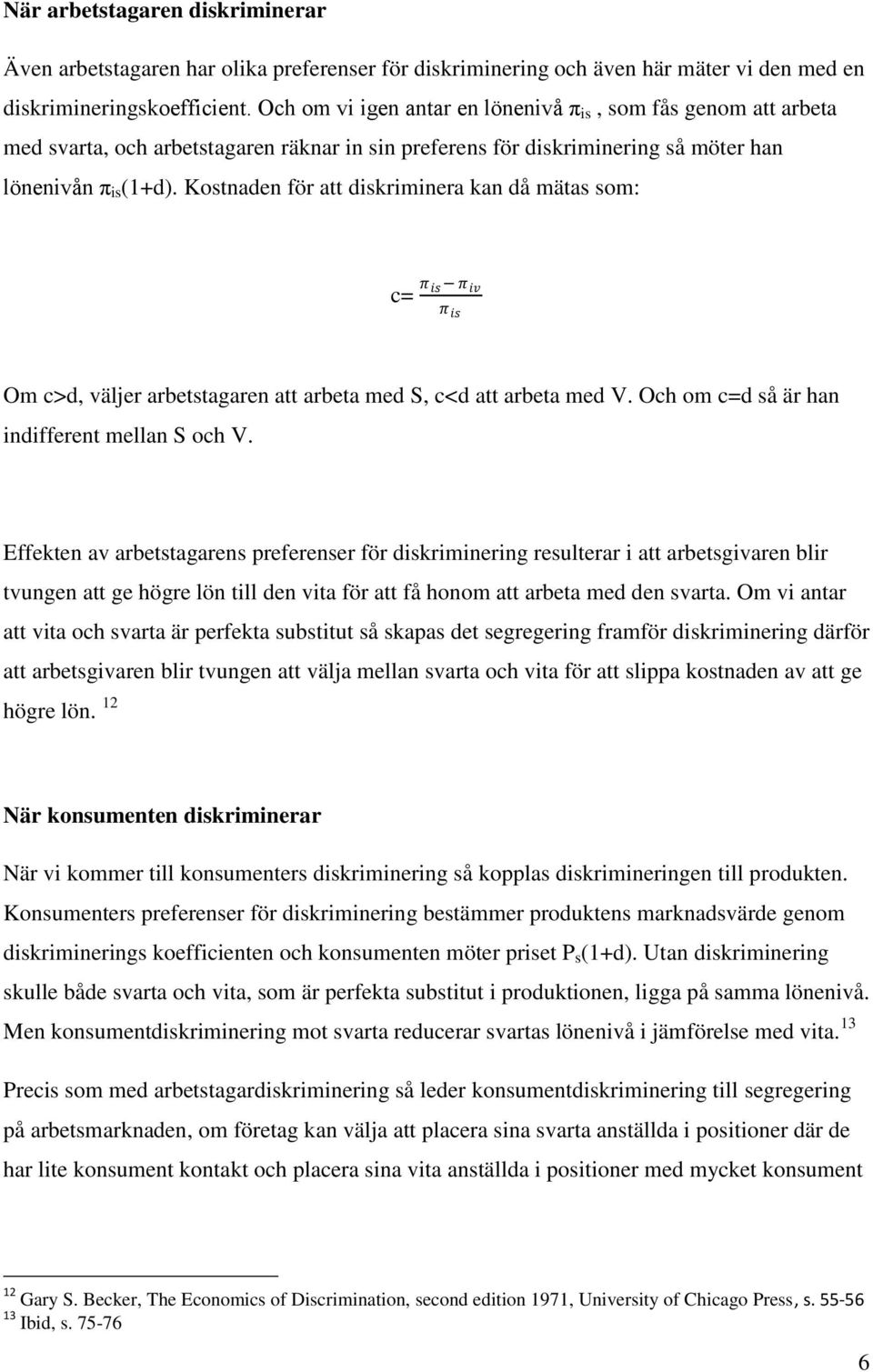 Kostnaden för att diskriminera kan då mätas som: c= π is π iv π is Om c>d, väljer arbetstagaren att arbeta med S, c<d att arbeta med V. Och om c=d så är han indifferent mellan S och V.