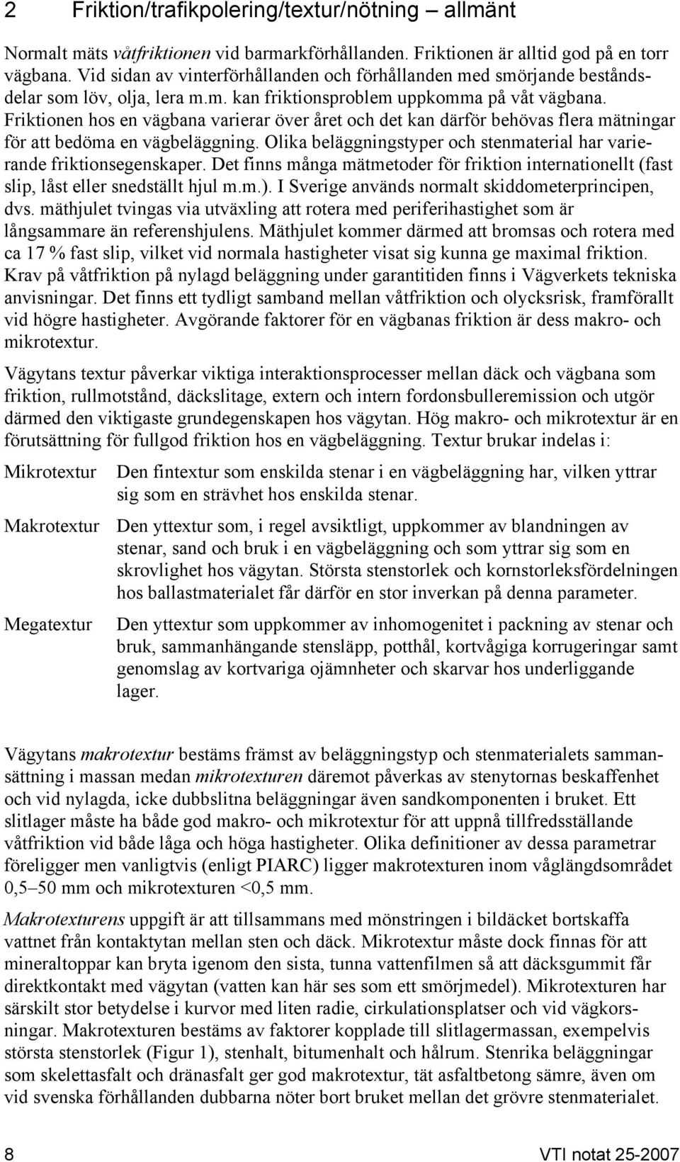 Friktionen hos en vägbana varierar över året och det kan därför behövas flera mätningar för att bedöma en vägbeläggning. Olika beläggningstyper och stenmaterial har varierande friktionsegenskaper.