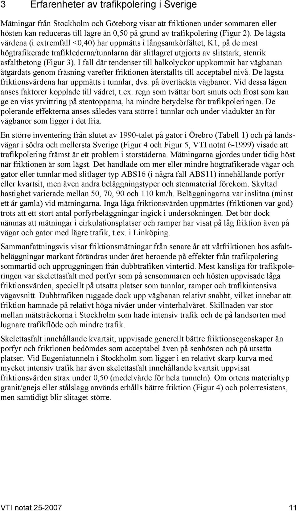 I fall där tendenser till halkolyckor uppkommit har vägbanan åtgärdats genom fräsning varefter friktionen återställts till acceptabel nivå. De lägsta friktionsvärdena har uppmätts i tunnlar, dvs.