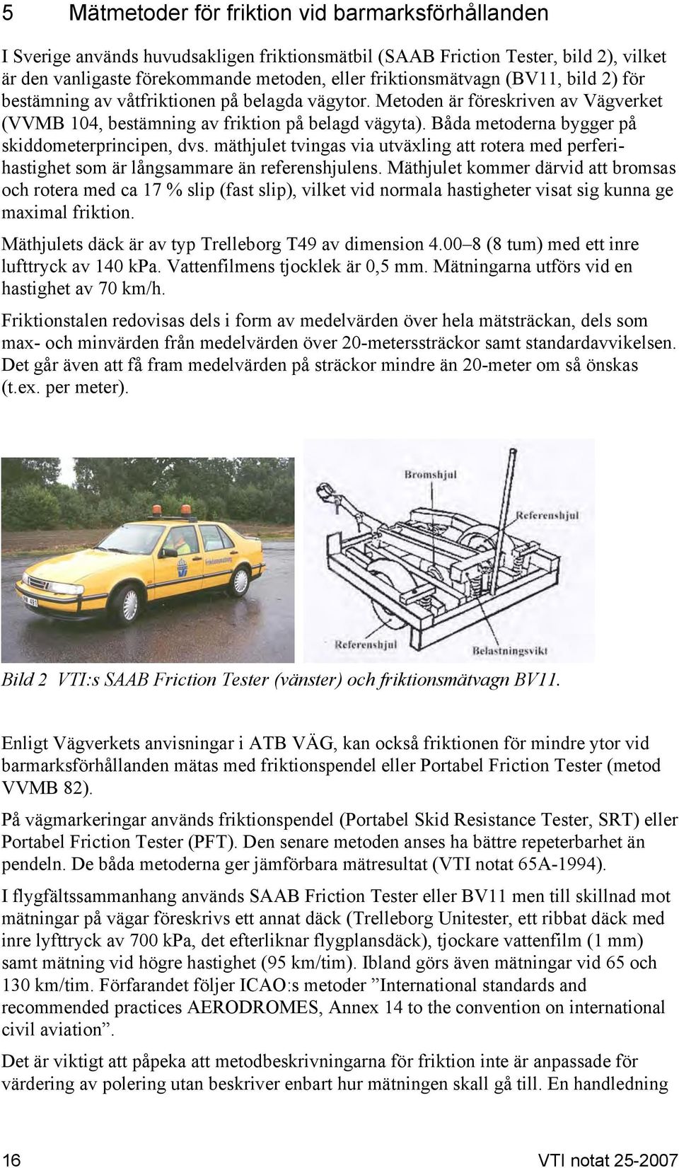 Båda metoderna bygger på skiddometerprincipen, dvs. mäthjulet tvingas via utväxling att rotera med perferihastighet som är långsammare än referenshjulens.