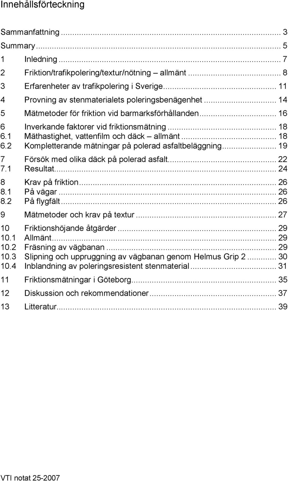 1 Mäthastighet, vattenfilm och däck allmänt... 18 6.2 Kompletterande mätningar på polerad asfaltbeläggning... 19 7 Försök med olika däck på polerad asfalt... 22 7.1 Resultat... 24 8 Krav på friktion.