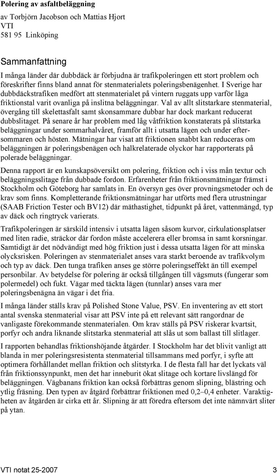 I Sverige har dubbdäckstrafiken medfört att stenmaterialet på vintern ruggats upp varför låga friktionstal varit ovanliga på inslitna beläggningar.