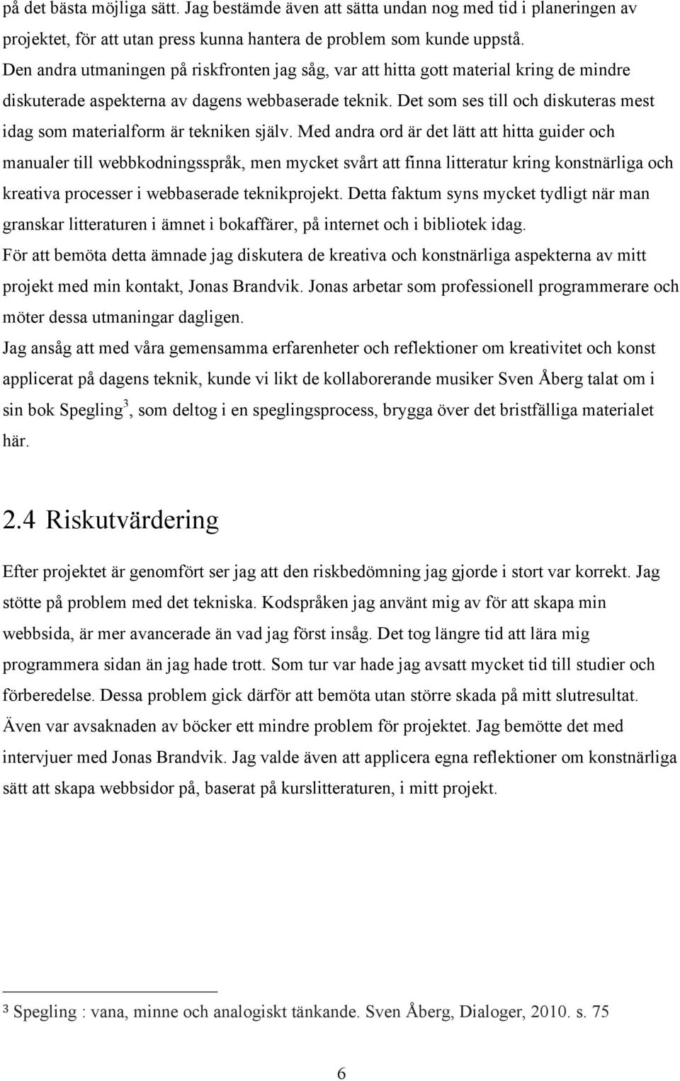 Det som ses till och diskuteras mest idag som materialform är tekniken själv.