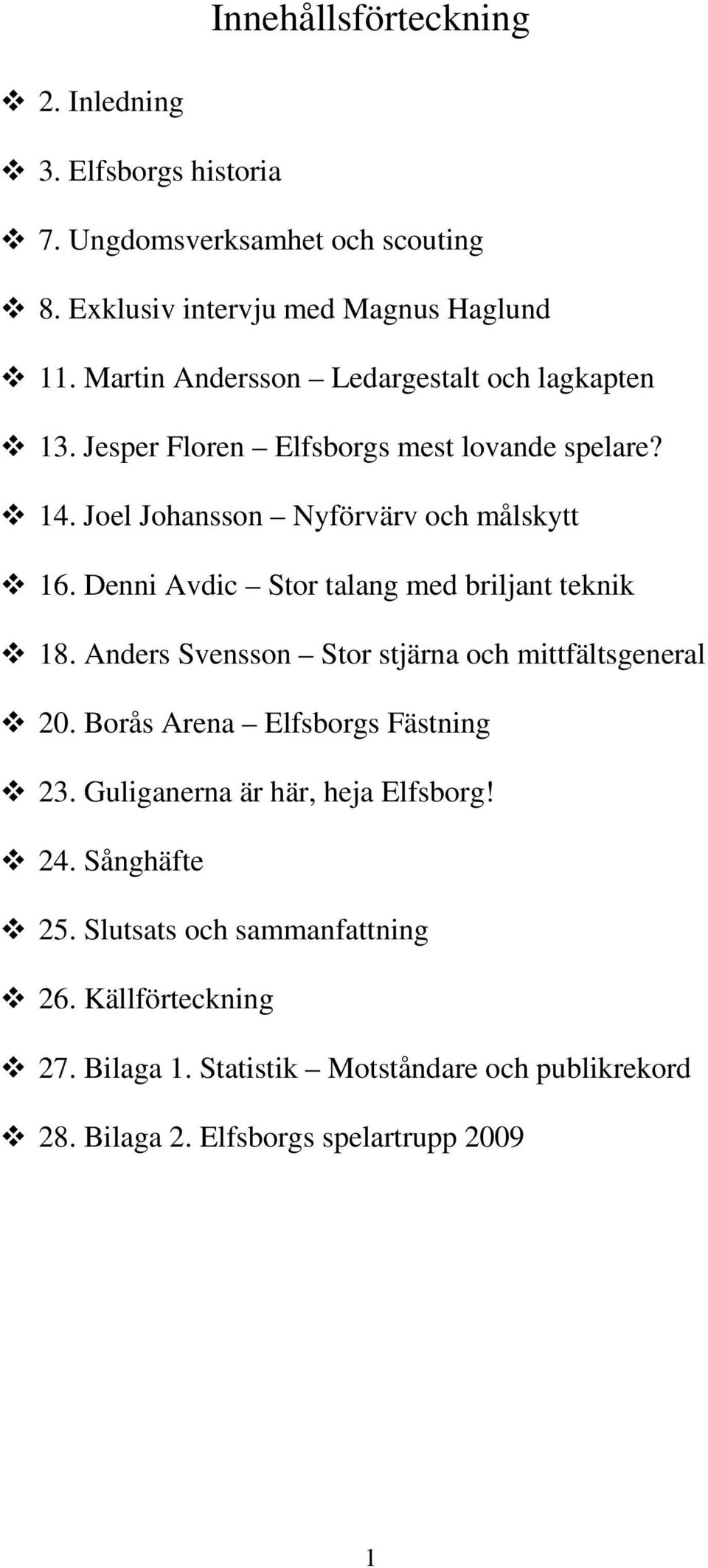 Denni Avdic Stor talang med briljant teknik 18. Anders Svensson Stor stjärna och mittfältsgeneral 20. Borås Arena Elfsborgs Fästning 23.
