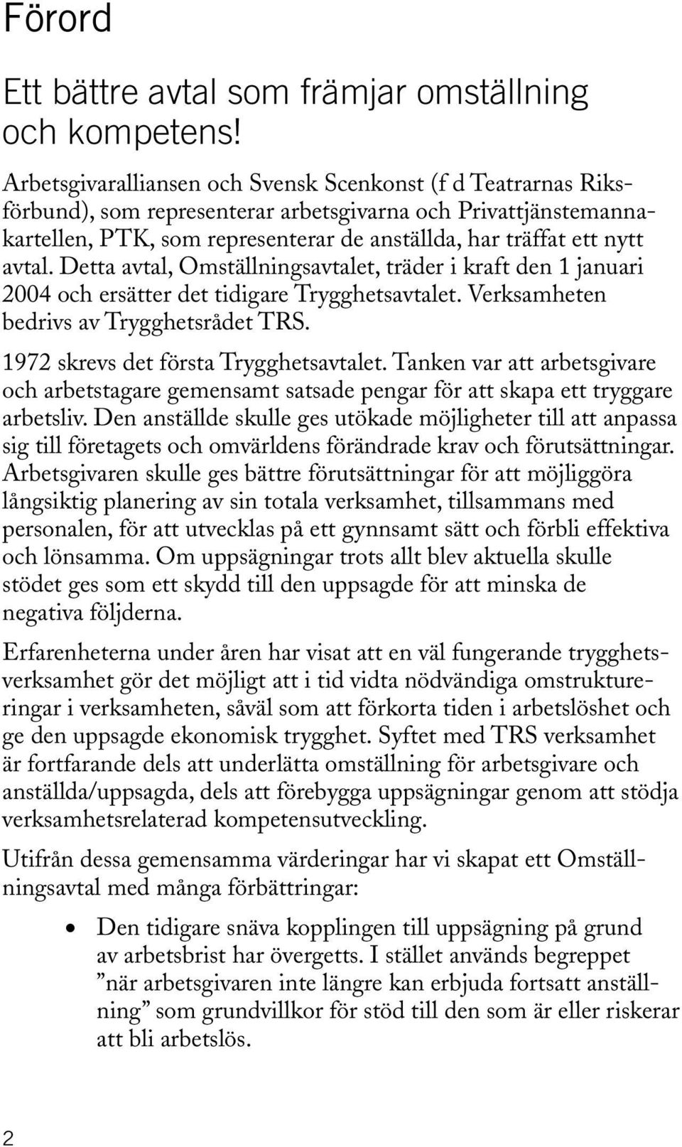 avtal. Detta avtal, Omställningsavtalet, träder i kraft den 1 januari 2004 och ersätter det tidigare Trygghetsavtalet. Verksamheten bedrivs av Trygghetsrådet TRS.