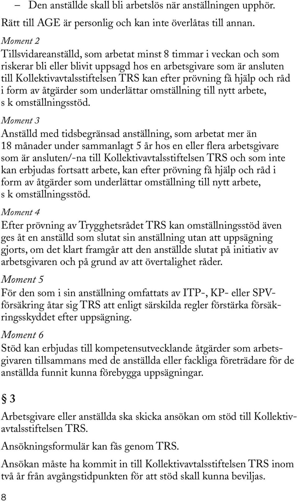 få hjälp och råd i form av åtgärder som underlättar omställning till nytt arbete, s k omställningsstöd.