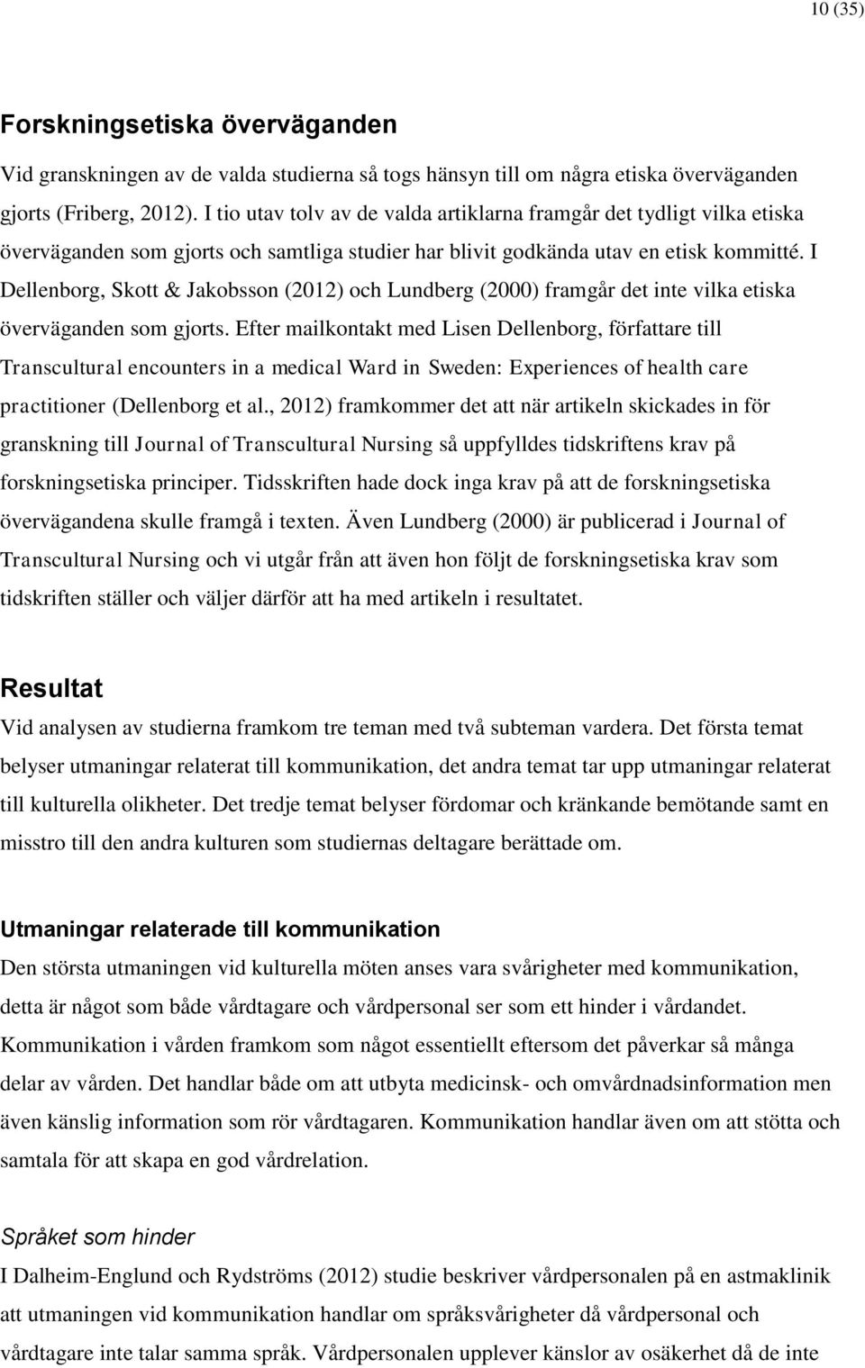 I Dellenborg, Skott & Jakobsson (2012) och Lundberg (2000) framgår det inte vilka etiska överväganden som gjorts.
