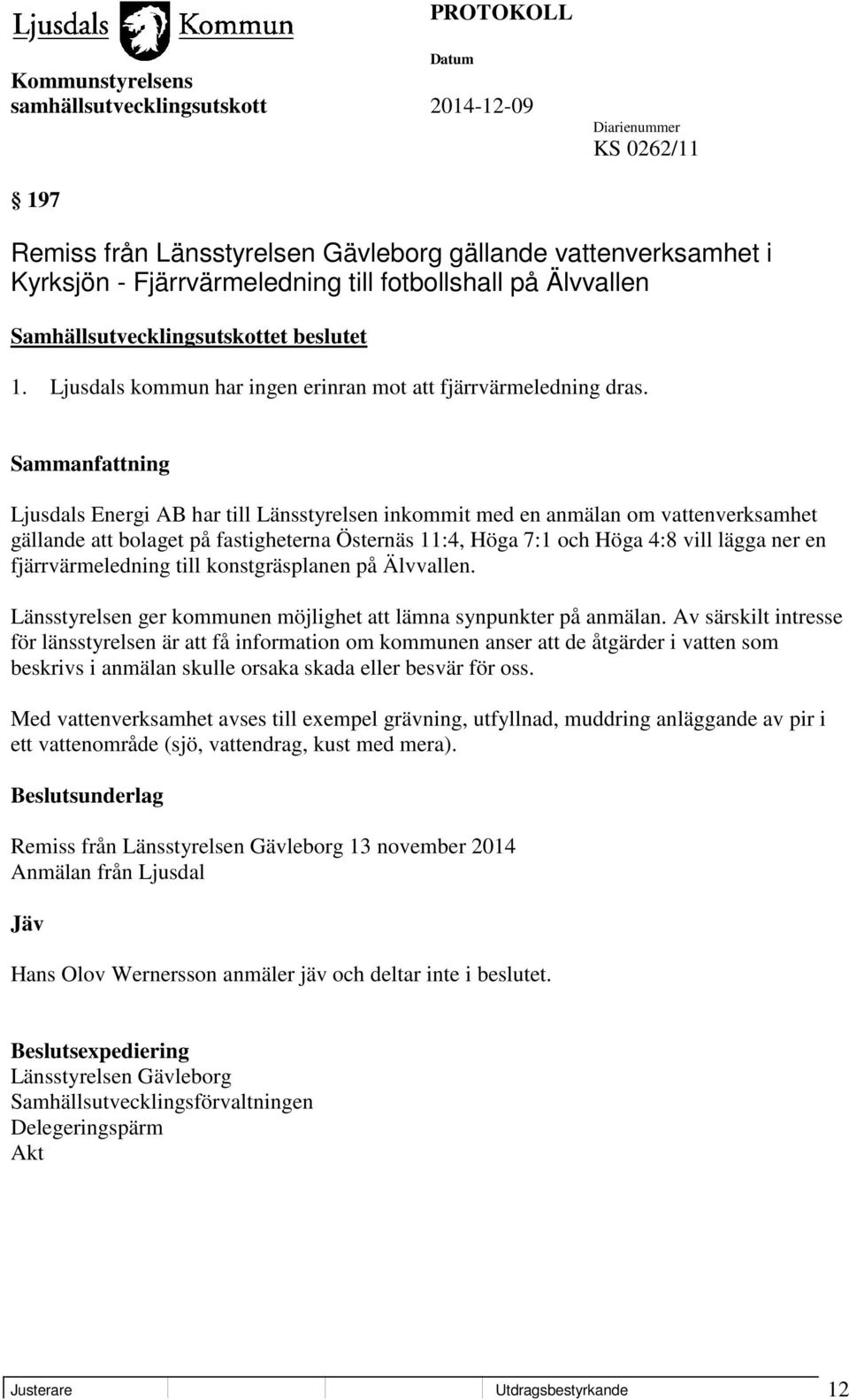 Ljusdals Energi AB har till Länsstyrelsen inkommit med en anmälan om vattenverksamhet gällande att bolaget på fastigheterna Östernäs 11:4, Höga 7:1 och Höga 4:8 vill lägga ner en fjärrvärmeledning