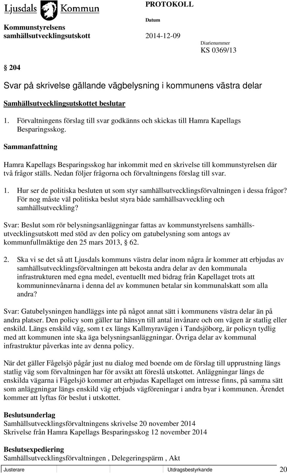 Hur ser de politiska besluten ut som styr samhällsutvecklingsförvaltningen i dessa frågor? För nog måste väl politiska beslut styra både samhällsavveckling och samhällsutveckling?