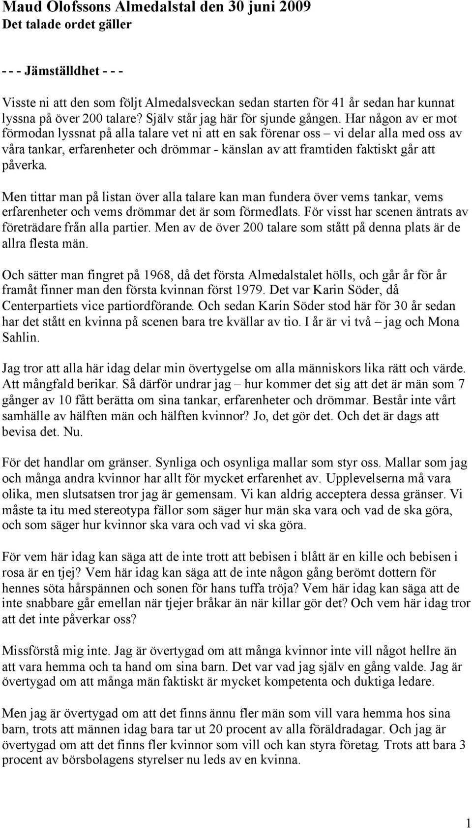 Har någon av er mot förmodan lyssnat på alla talare vet ni att en sak förenar oss vi delar alla med oss av våra tankar, erfarenheter och drömmar - känslan av att framtiden faktiskt går att påverka.