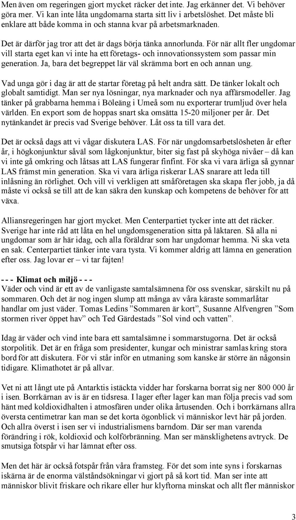 För när allt fler ungdomar vill starta eget kan vi inte ha ett företags- och innovationssystem som passar min generation. Ja, bara det begreppet lär väl skrämma bort en och annan ung.