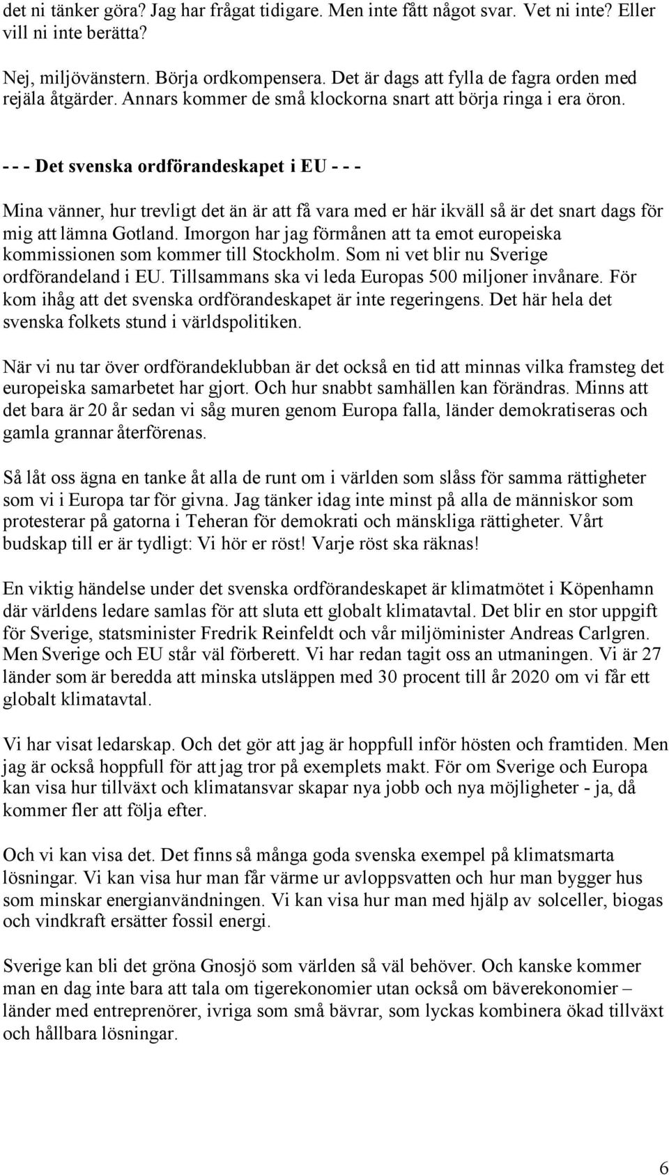 - - - Det svenska ordförandeskapet i EU - - - Mina vänner, hur trevligt det än är att få vara med er här ikväll så är det snart dags för mig att lämna Gotland.