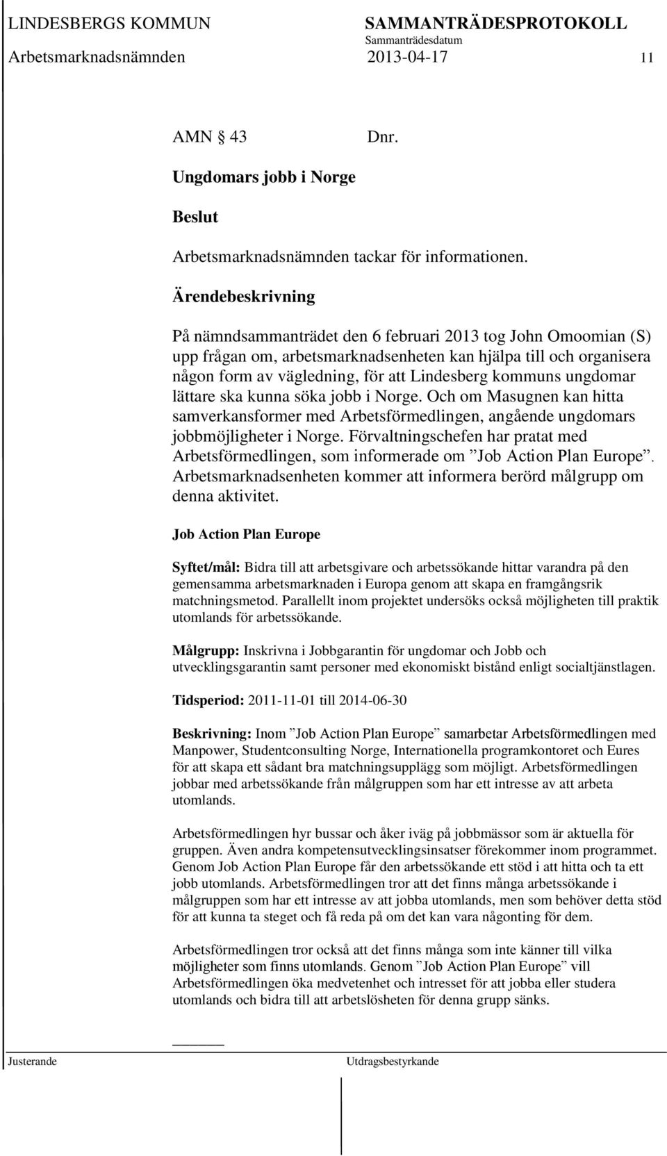 lättare ska kunna söka jobb i Norge. Och om Masugnen kan hitta samverkansformer med Arbetsförmedlingen, angående ungdomars jobbmöjligheter i Norge.