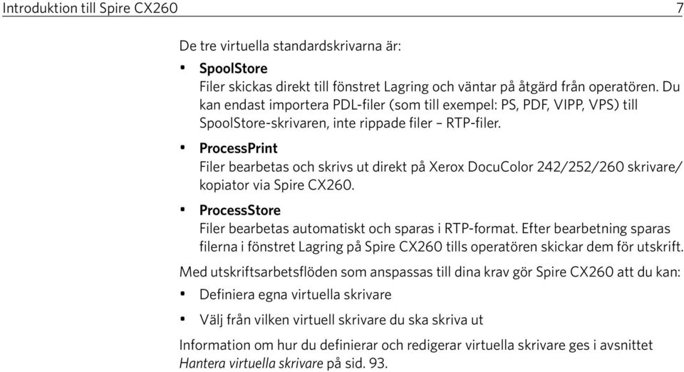 ProcessPrint Filer bearbetas och skrivs ut direkt på Xerox DocuColor 242/252/260 skrivare/ kopiator via Spire CX260. ProcessStore Filer bearbetas automatiskt och sparas i RTP-format.