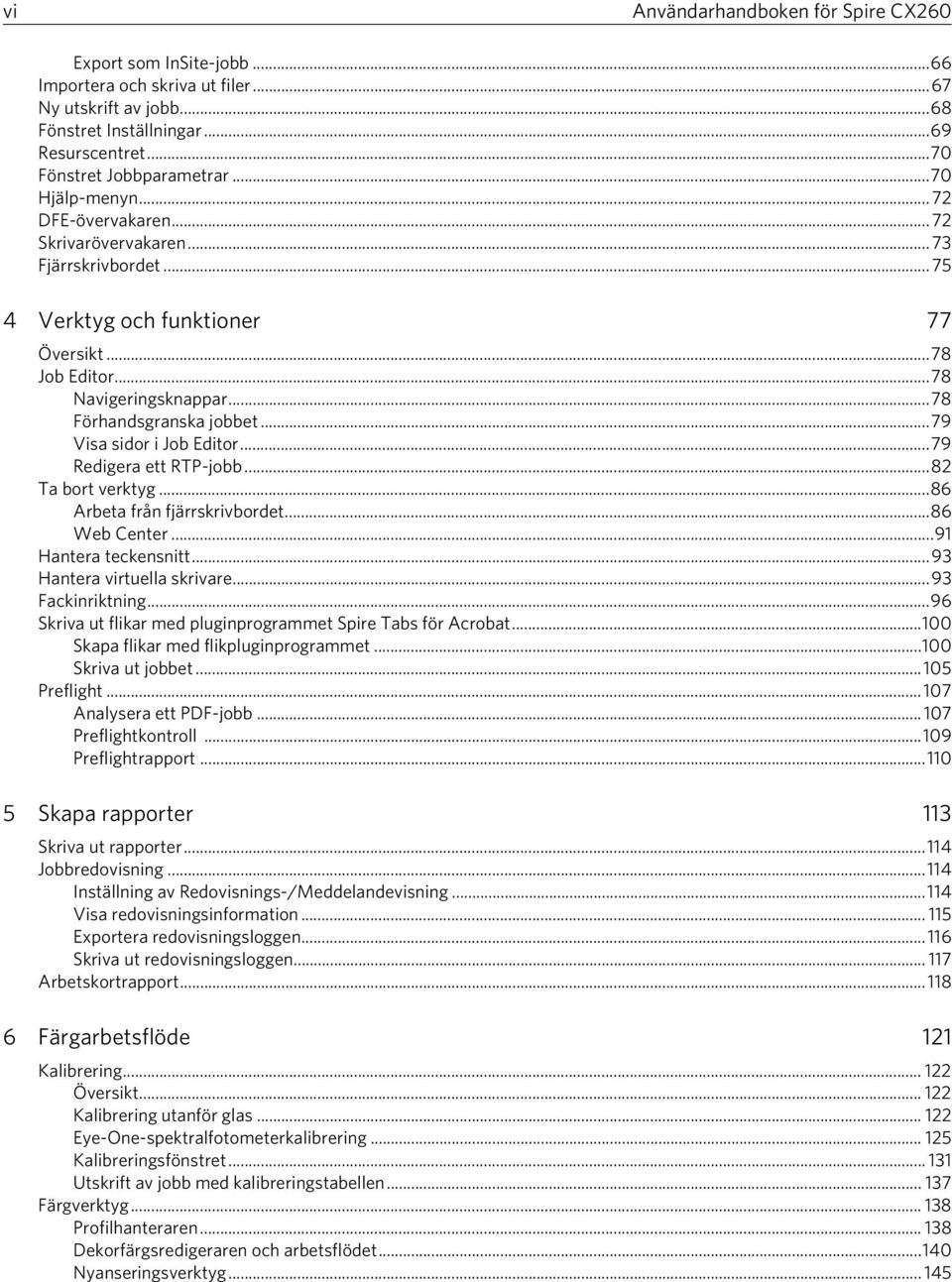 ..79 Visa sidor i Job Editor...79 Redigera ett RTP-jobb...82 Ta bort verktyg...86 Arbeta från fjärrskrivbordet...86 Web Center...91 Hantera teckensnitt...93 Hantera virtuella skrivare.