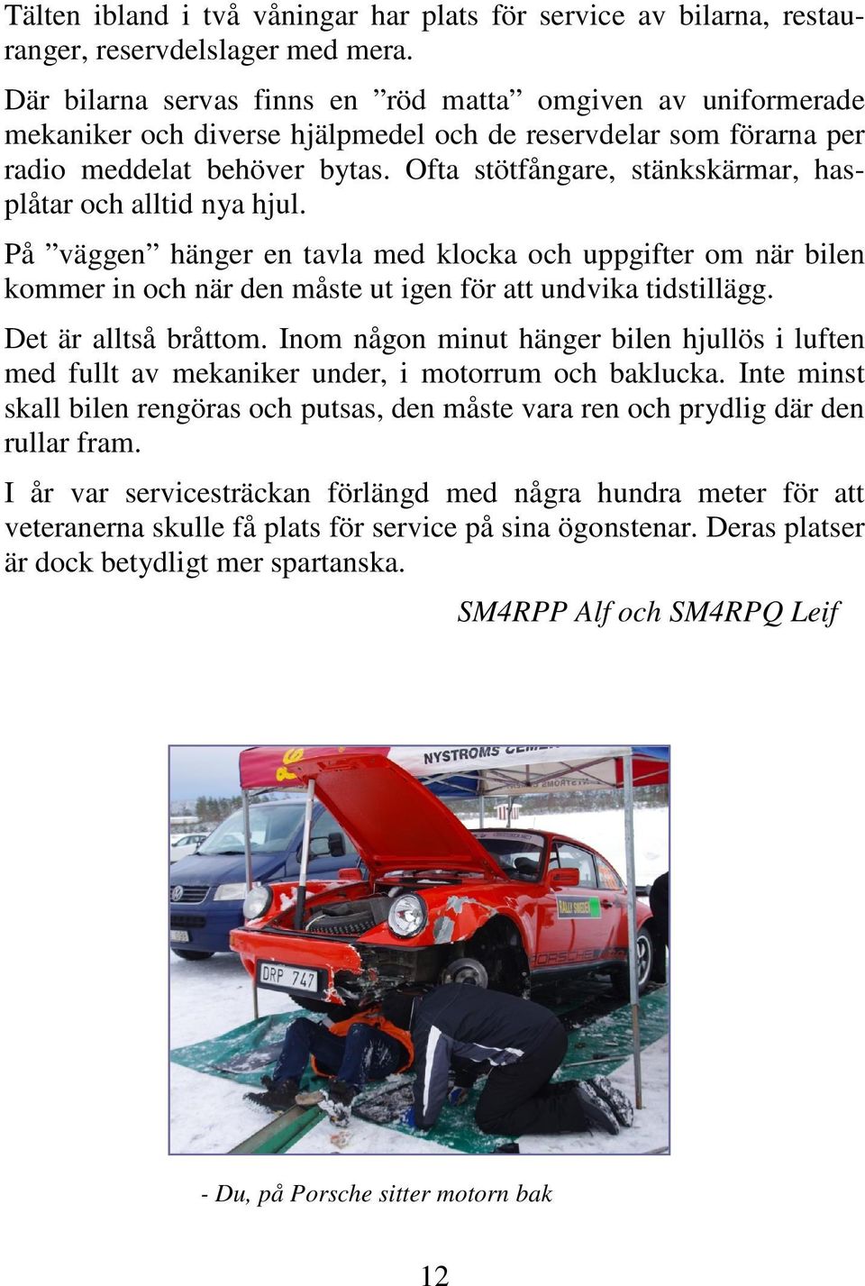 Ofta stötfångare, stänkskärmar, hasplåtar och alltid nya hjul. På väggen hänger en tavla med klocka och uppgifter om när bilen kommer in och när den måste ut igen för att undvika tidstillägg.