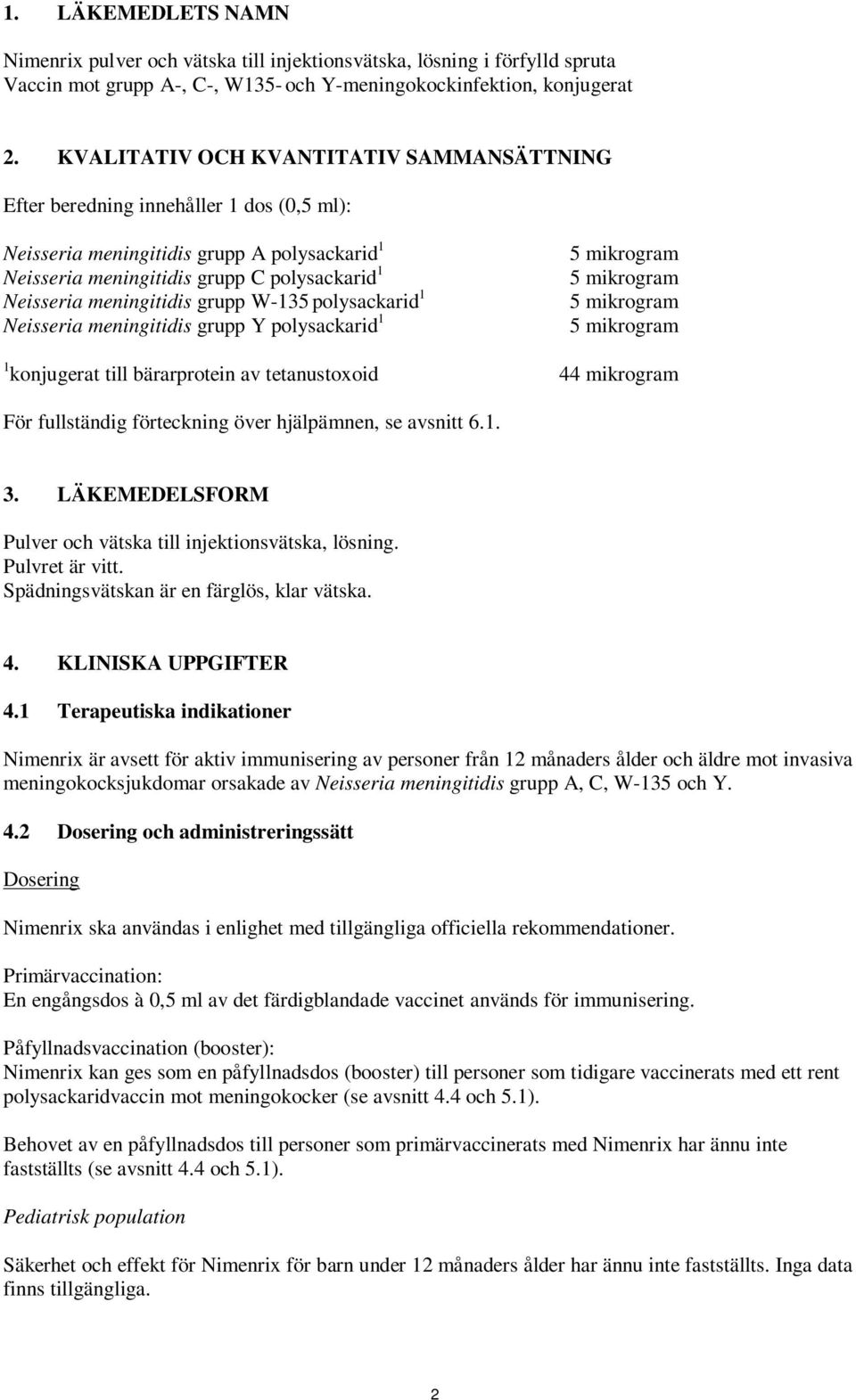 W-135 polysackarid 1 eisseria meningitidis grupp Y polysackarid 1 5 mikrogram 5 mikrogram 5 mikrogram 5 mikrogram 1 konjugerat till bärarprotein av tetanustoxoid 44 mikrogram För fullständig