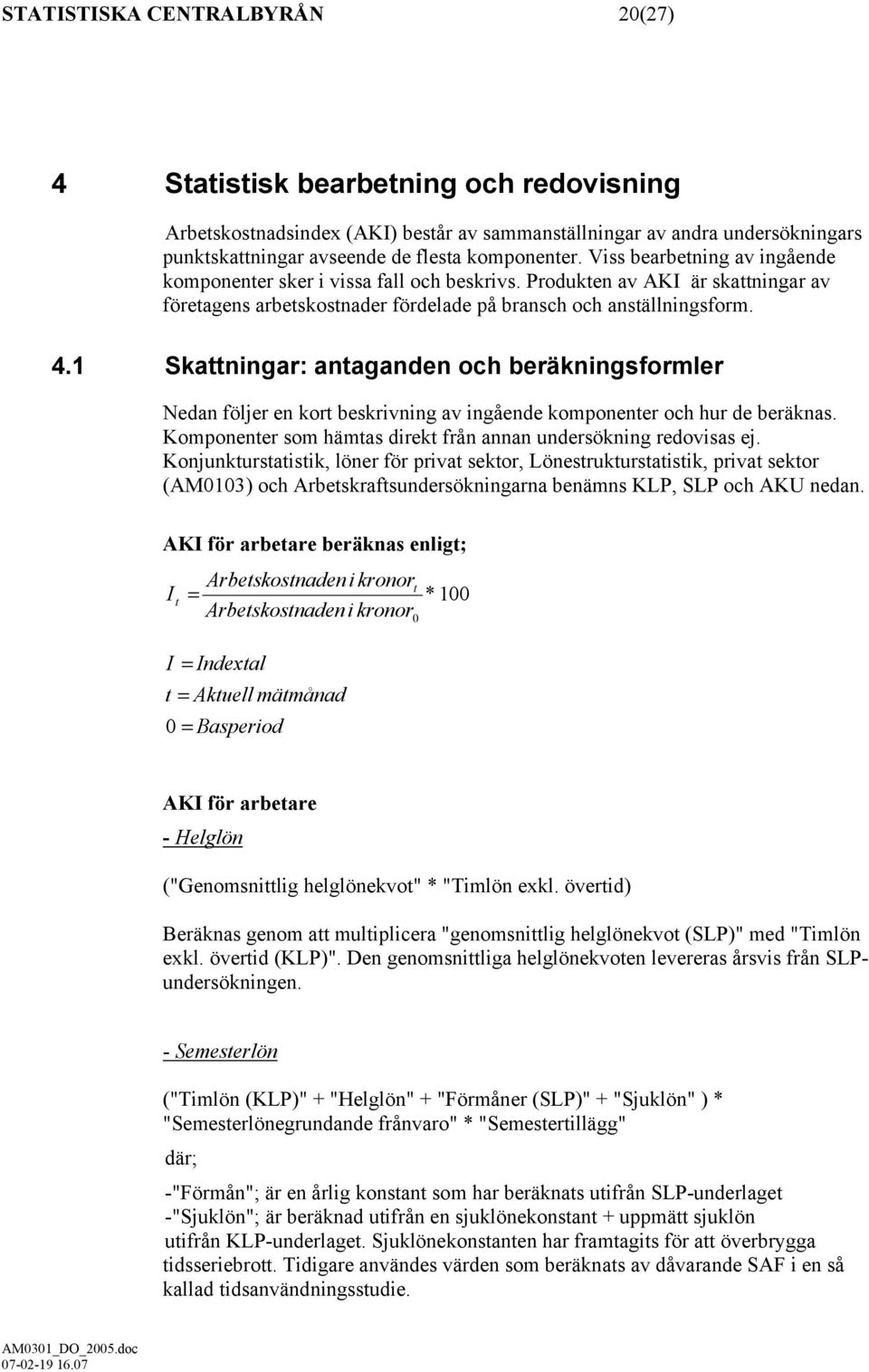 1 Skattningar: antaganden och beräkningsformler Nedan följer en kort beskrivning av ingående komponenter och hur de beräknas. Komponenter som hämtas direkt från annan undersökning redovisas ej.