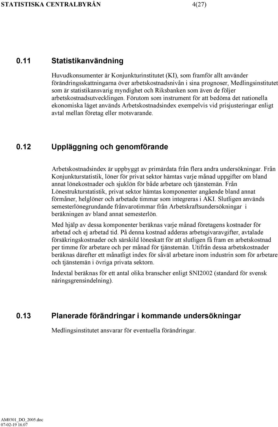 statistikansvarig myndighet och Riksbanken som även de följer arbetskostnadsutvecklingen.