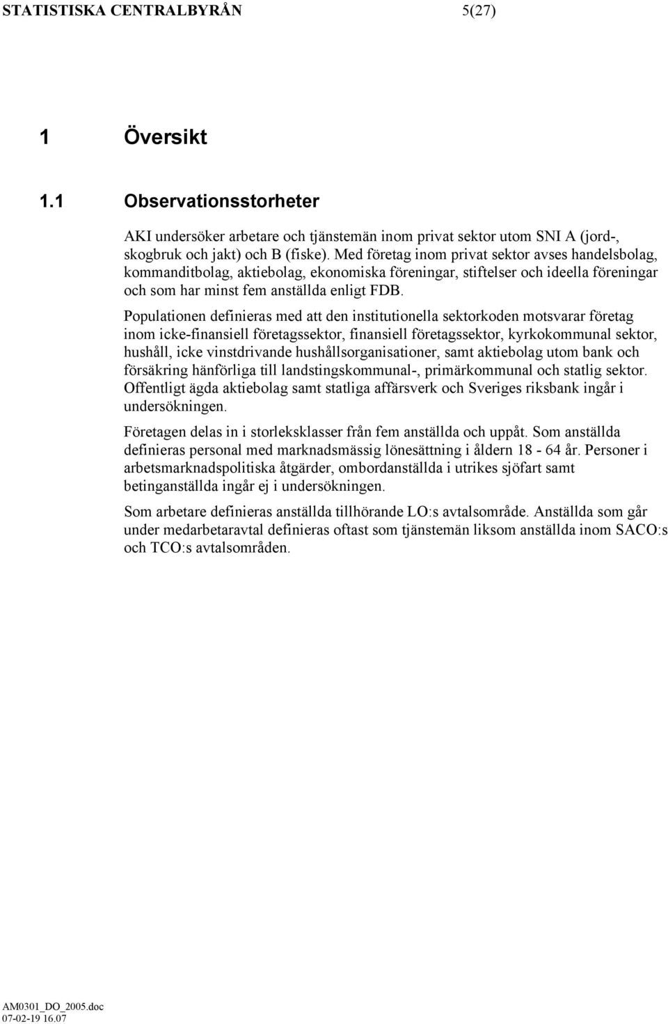 Populationen definieras med att den institutionella koden motsvarar företag inom icke-finansiell företags, finansiell företags, kyrkokommunal, hushåll, icke vinstdrivande hushållsorganisationer, samt