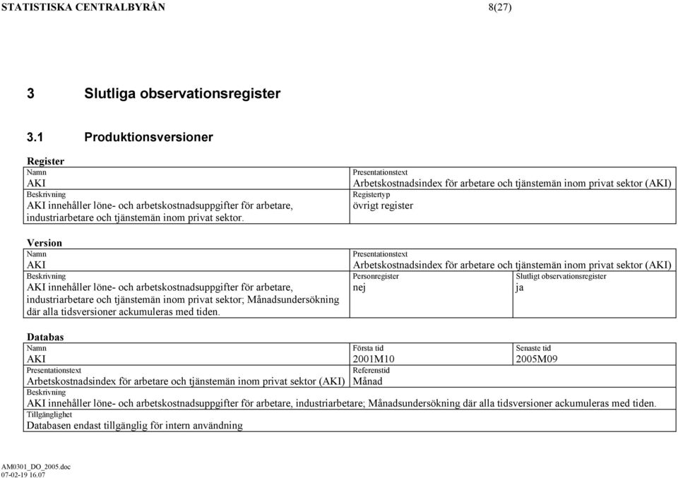 Version Namn AKI AKI innehåller löne- och arbetskostnadsuppgifter för arbetare, industriarbetare och tjänstemän inom privat ; Månadsundersökning där alla tidsversioner ackumuleras med tiden.