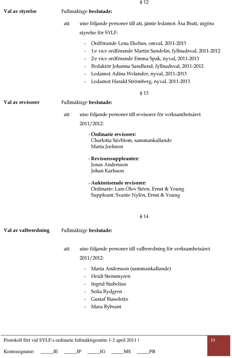 Strömberg, nyval, 2011-2013 13 Val av revisorer Fullmäktige beslutade: utse följande personer till revisorer för verksamhetsåret 2011/2012: - Ordinarie revisorer: Charlotta Sävblom, sammankallande