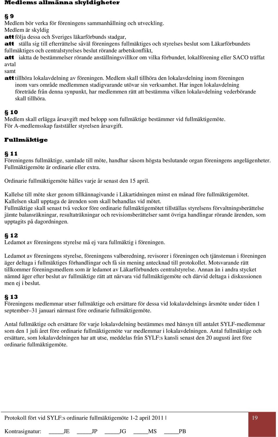 centralstyrelses beslut rörande arbetskonflikt, iaktta de bestämmelser rörande anställningsvillkor om vilka förbundet, lokalförening eller SACO träffat avtal samt tillhöra lokalavdelning av