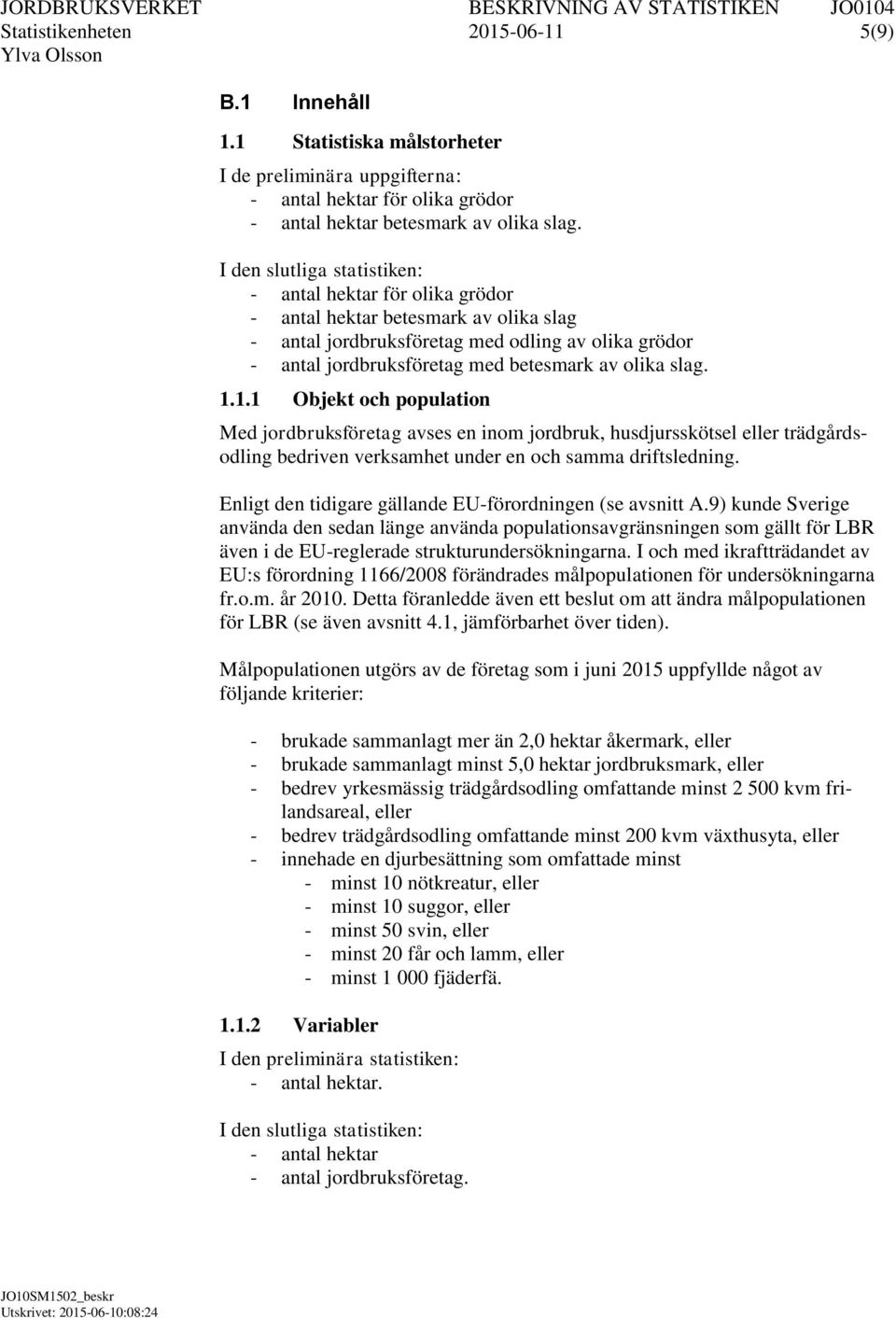 slag. 1.1.1 Objekt och population Med jordbruksföretag avses en inom jordbruk, husdjursskötsel eller trädgårdsodling bedriven verksamhet under en och samma driftsledning.