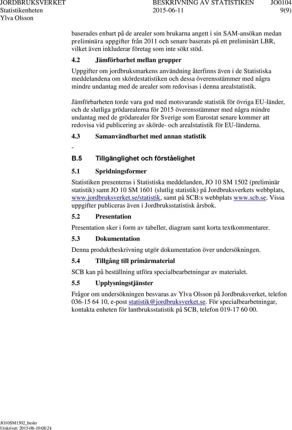 2 Jämförbarhet mellan grupper Uppgifter om jordbruksmarkens användning återfinns även i de Statistiska meddelandena om skördestatistiken och dessa överensstämmer med några mindre undantag med de