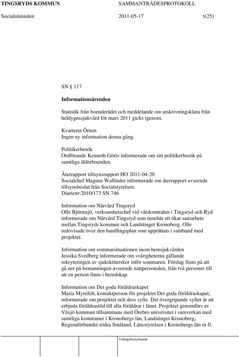 Återrapport tillsynsrapport HO 2011-04-20 Socialchef Magnus Wallinder informerade om återrapport avseende tillsynsbeslut från Socialstyrelsen.