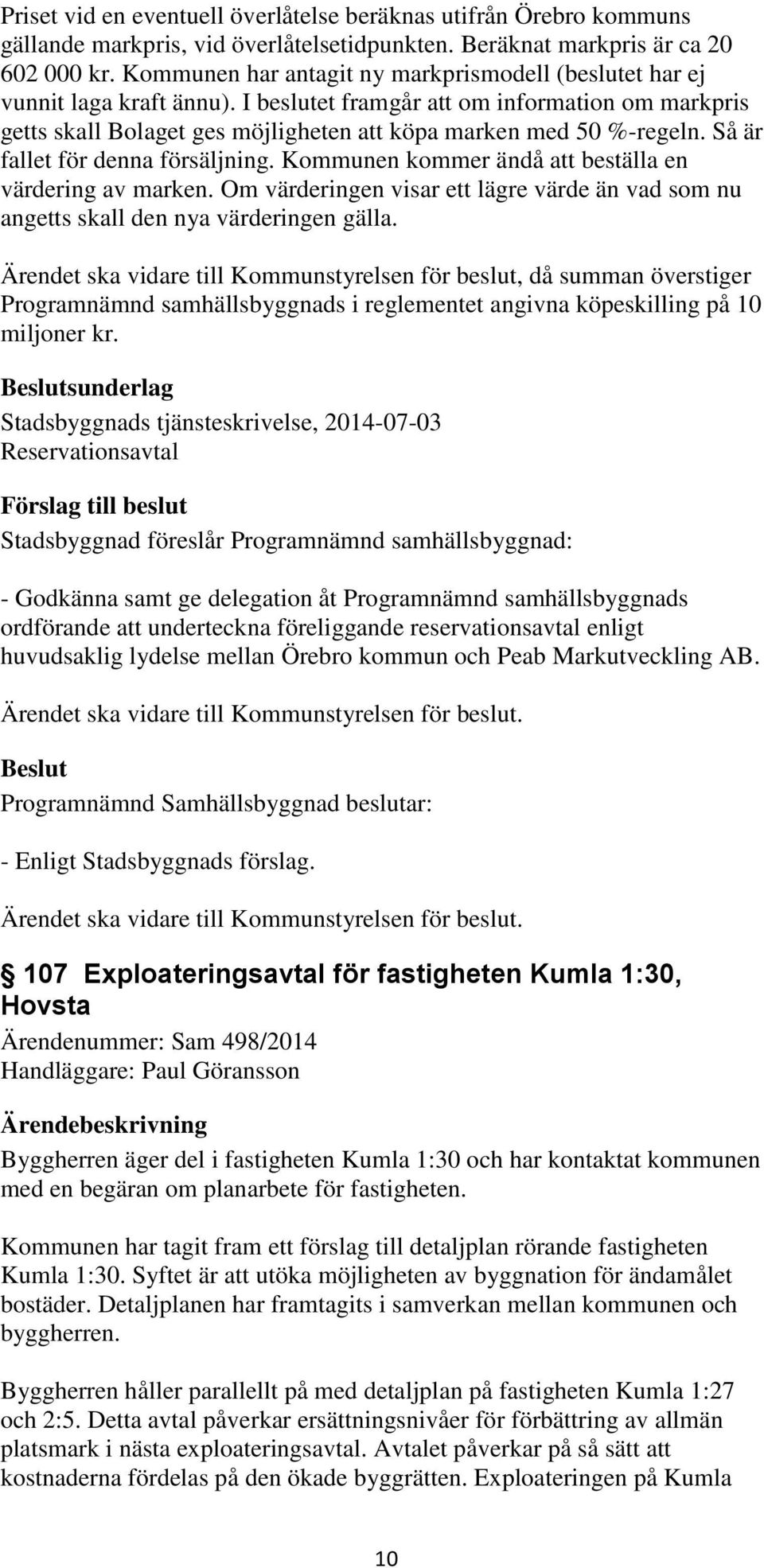 Så är fallet för denna försäljning. Kommunen kommer ändå att beställa en värdering av marken. Om värderingen visar ett lägre värde än vad som nu angetts skall den nya värderingen gälla.