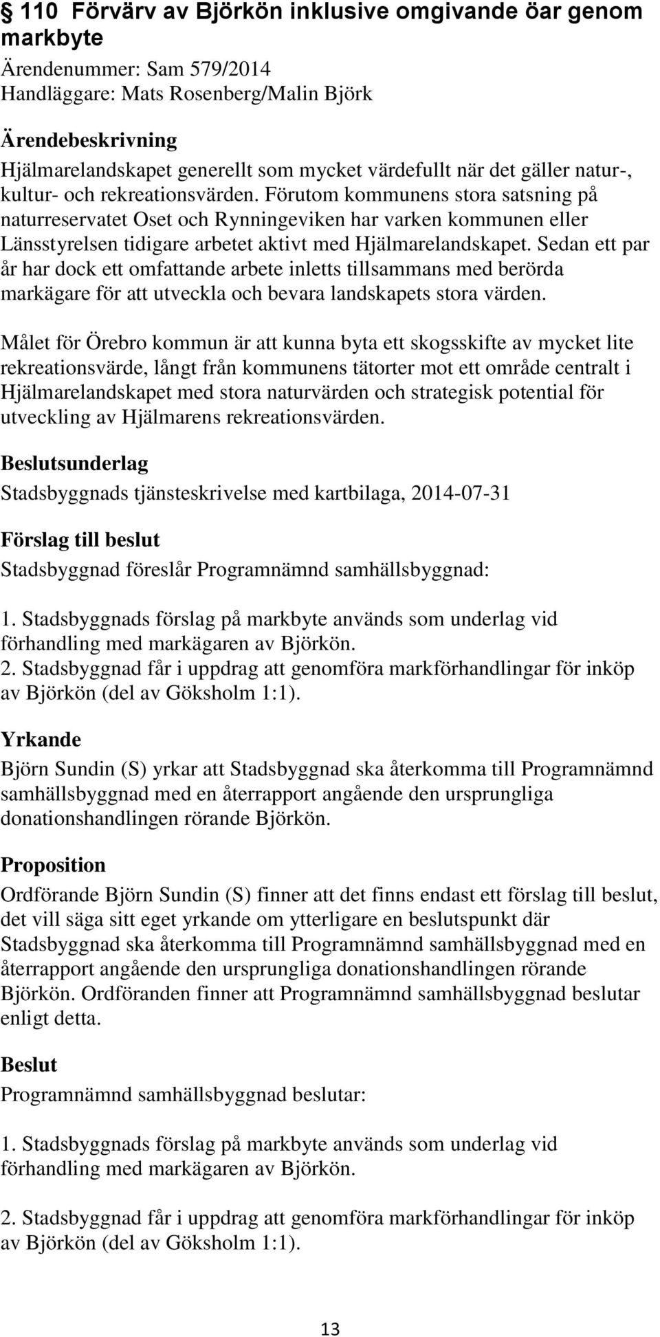 Förutom kommunens stora satsning på naturreservatet Oset och Rynningeviken har varken kommunen eller Länsstyrelsen tidigare arbetet aktivt med Hjälmarelandskapet.