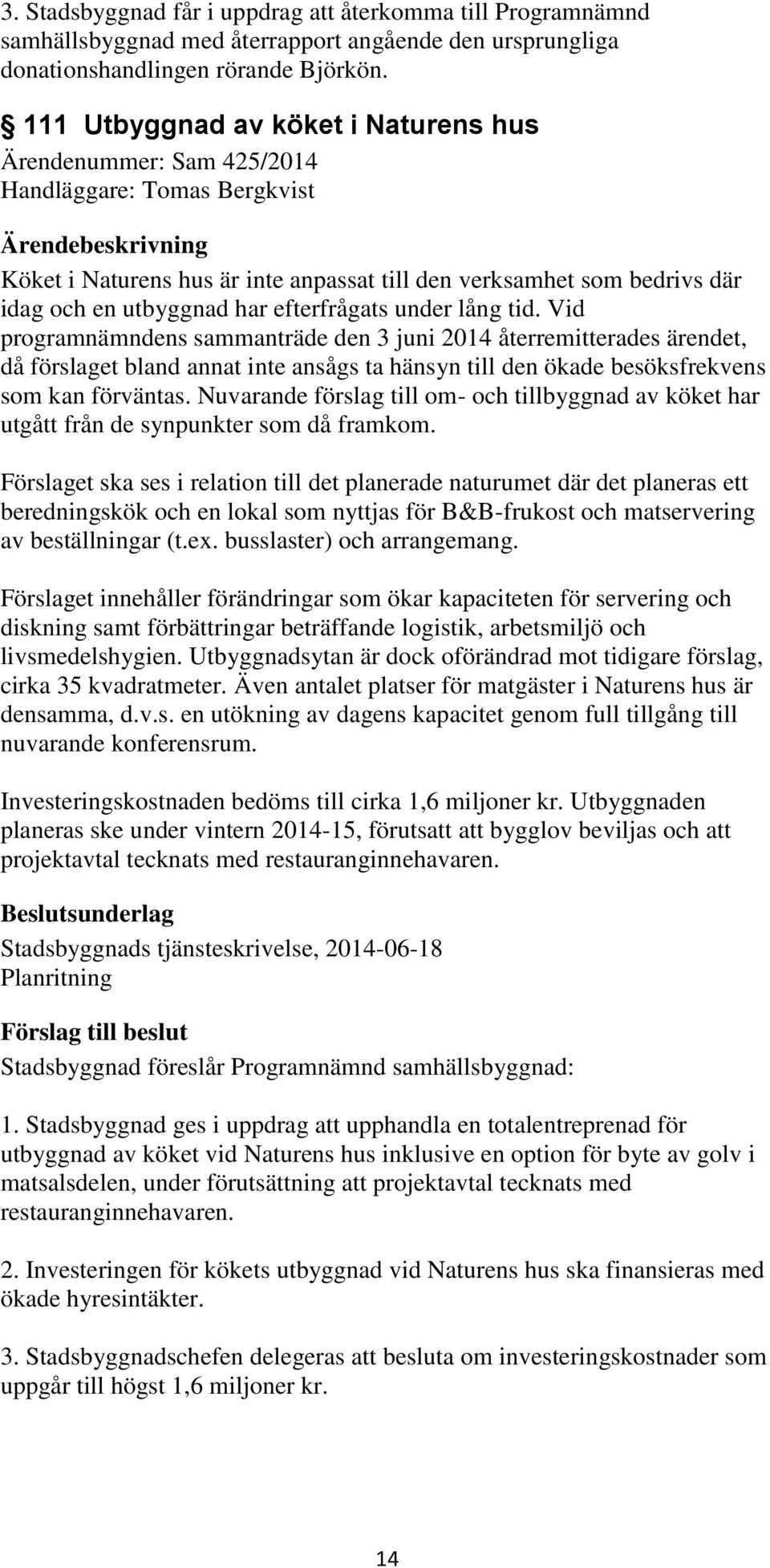 efterfrågats under lång tid. Vid programnämndens sammanträde den 3 juni 2014 återremitterades ärendet, då förslaget bland annat inte ansågs ta hänsyn till den ökade besöksfrekvens som kan förväntas.