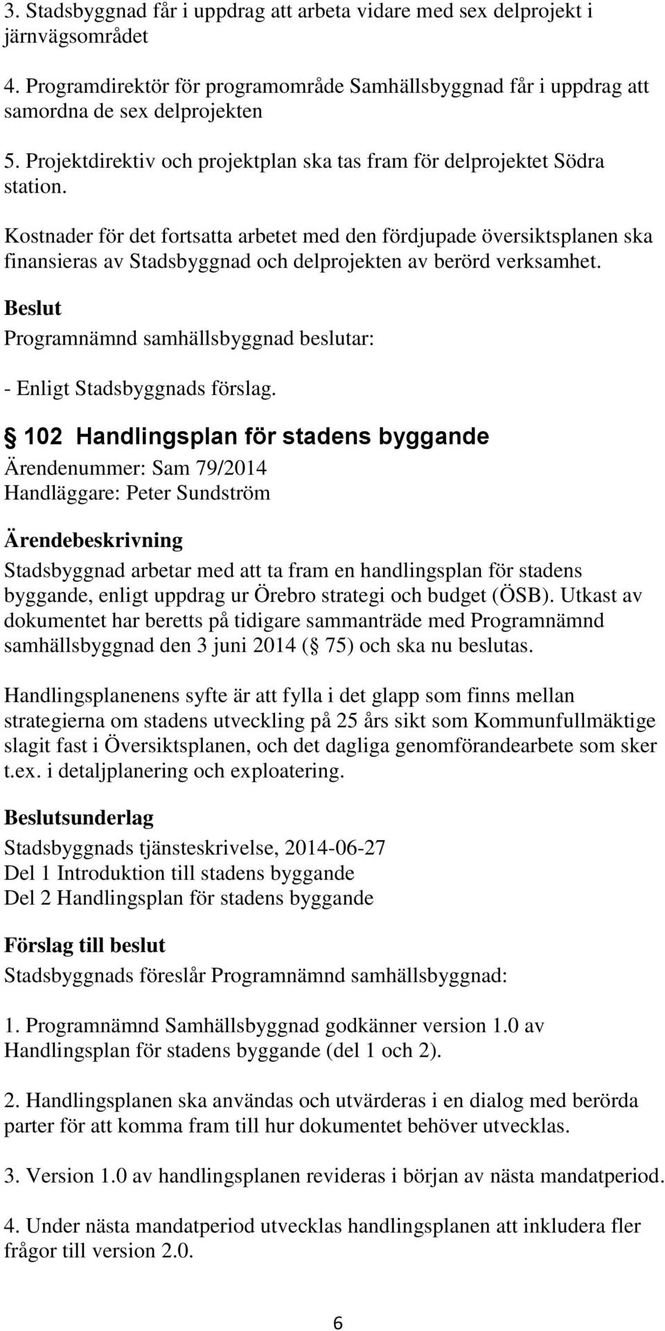 Kostnader för det fortsatta arbetet med den fördjupade översiktsplanen ska finansieras av Stadsbyggnad och delprojekten av berörd verksamhet.