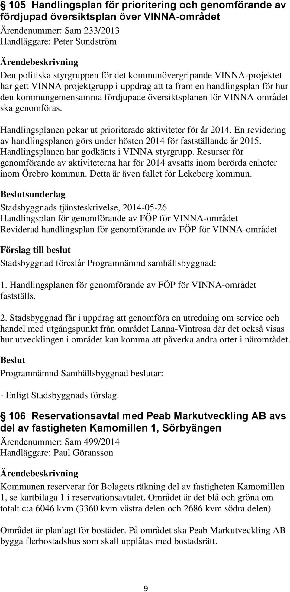 Handlingsplanen pekar ut prioriterade aktiviteter för år 2014. En revidering av handlingsplanen görs under hösten 2014 för fastställande år 2015. Handlingsplanen har godkänts i VINNA styrgrupp.