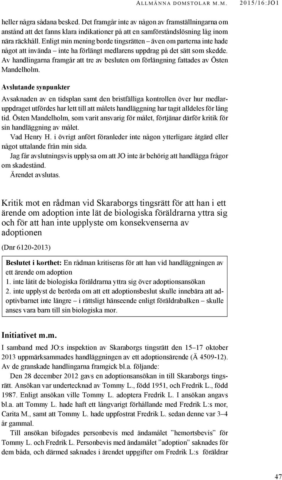 Enligt min mening borde tingsrätten även om parterna inte hade något att invända inte ha förlängt medlarens uppdrag på det sätt som skedde.