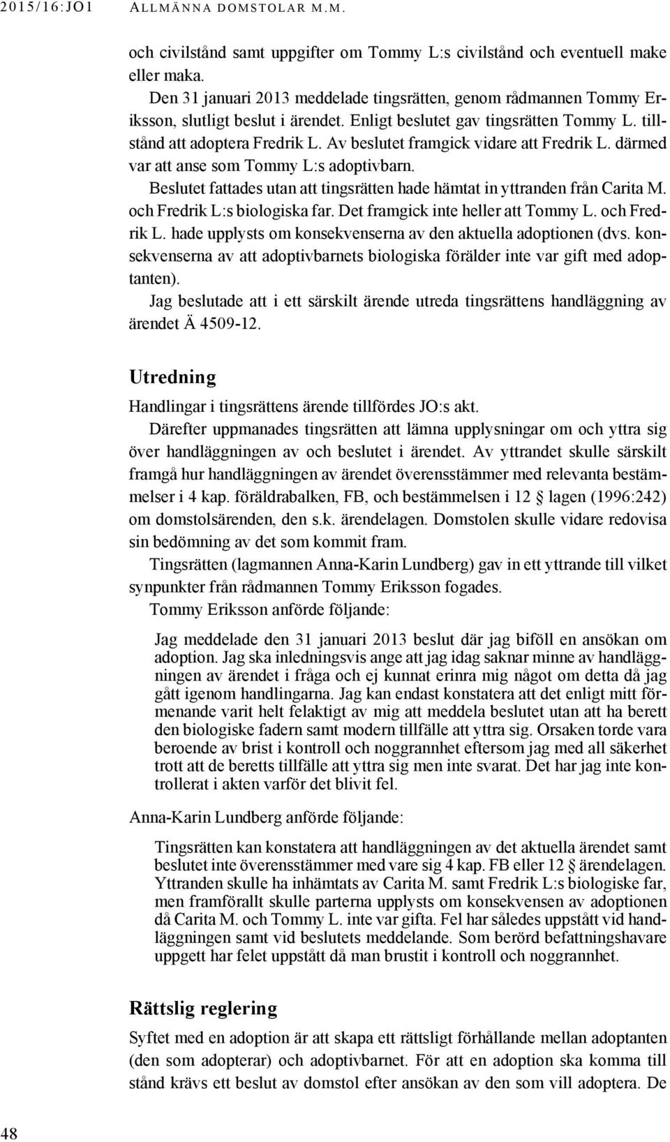 Av beslutet framgick vidare att Fredrik L. därmed var att anse som Tommy L:s adoptivbarn. Beslutet fattades utan att tingsrätten hade hämtat in yttranden från Carita M. och Fredrik L:s biologiska far.