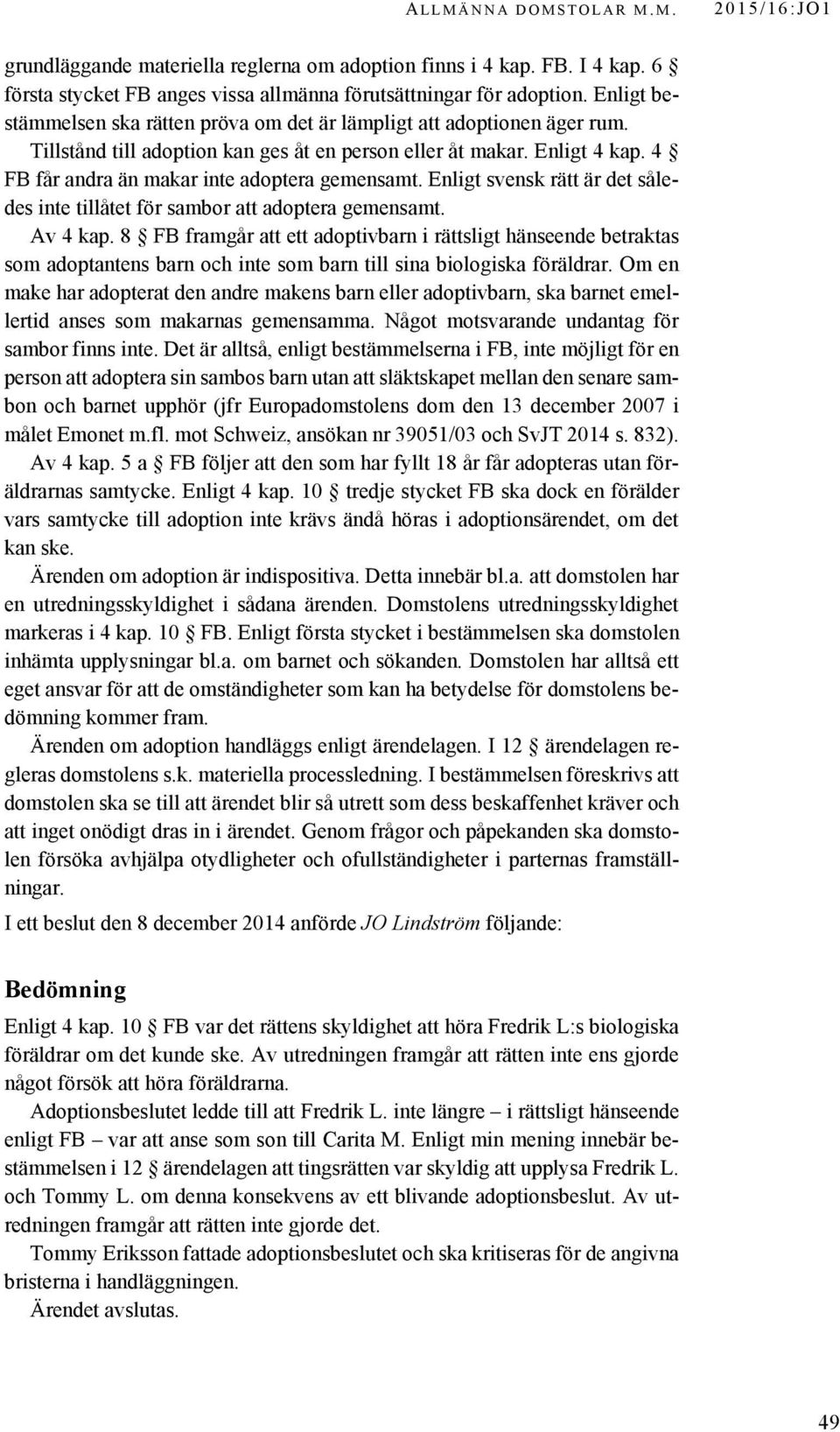 4 FB får andra än makar inte adoptera gemensamt. Enligt svensk rätt är det således inte tillåtet för sambor att adoptera gemensamt. Av 4 kap.