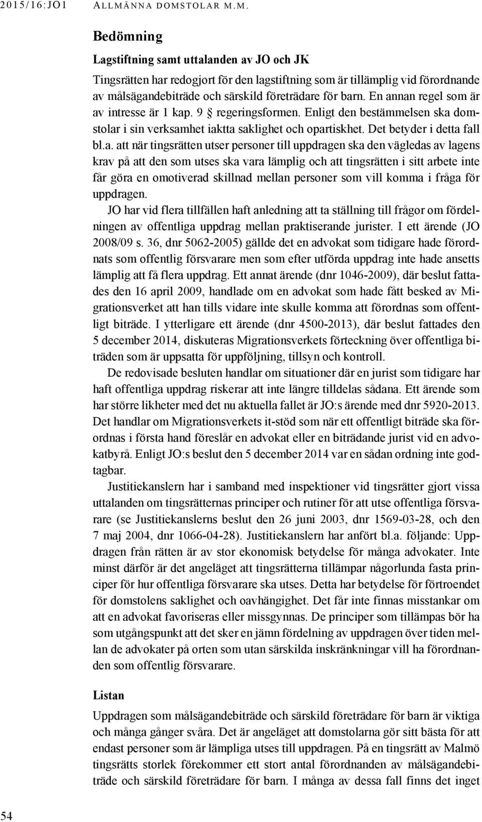 En annan regel som är av intresse är 1 kap. 9 regeringsformen. Enligt den bestämmelsen ska domstolar i sin verksamhet iaktta saklighet och opartiskhet. Det betyder i detta fall bl.a. att när